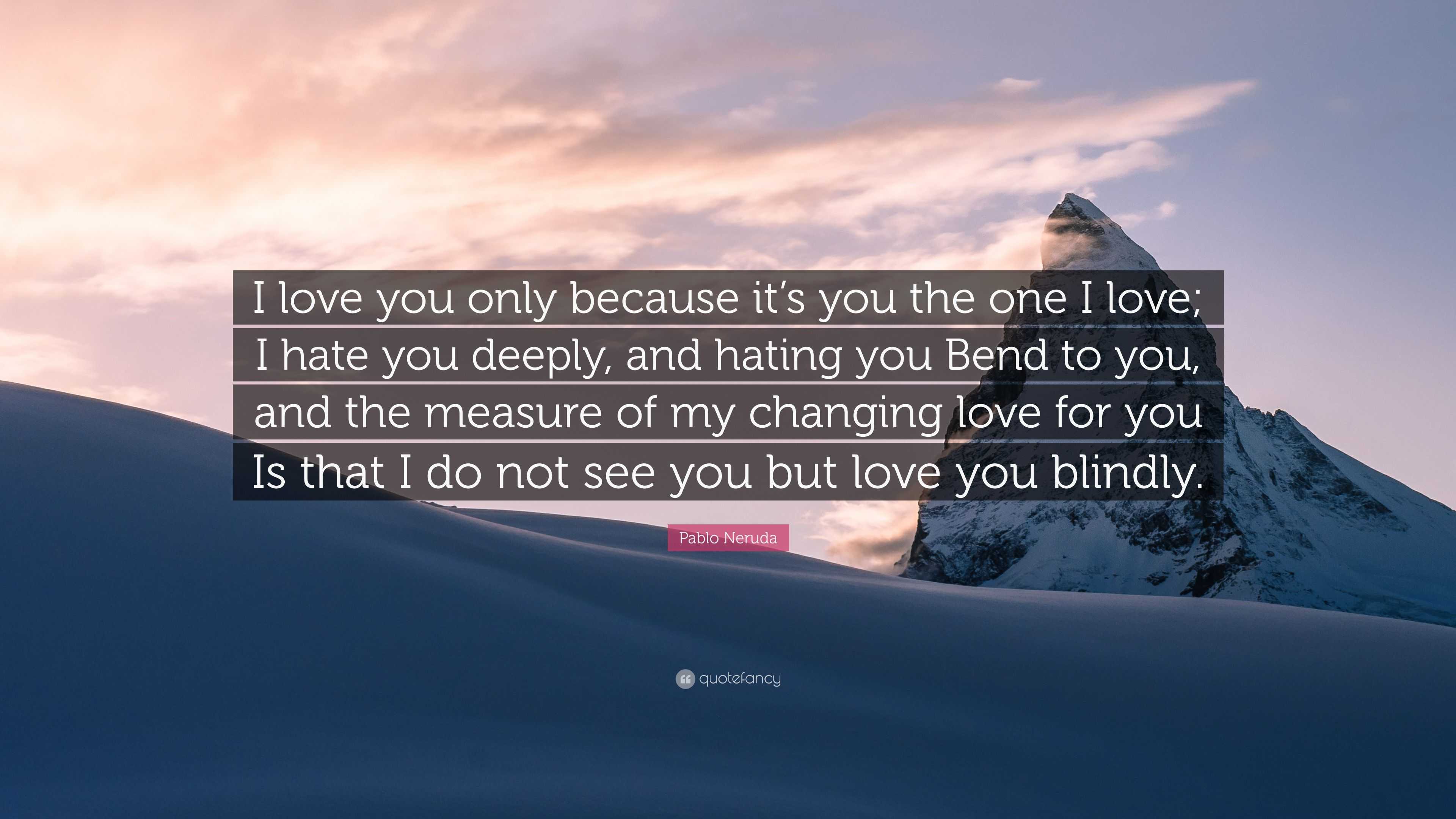 Pablo Neruda Quote: “I love you only because it’s you the one I love; I ...