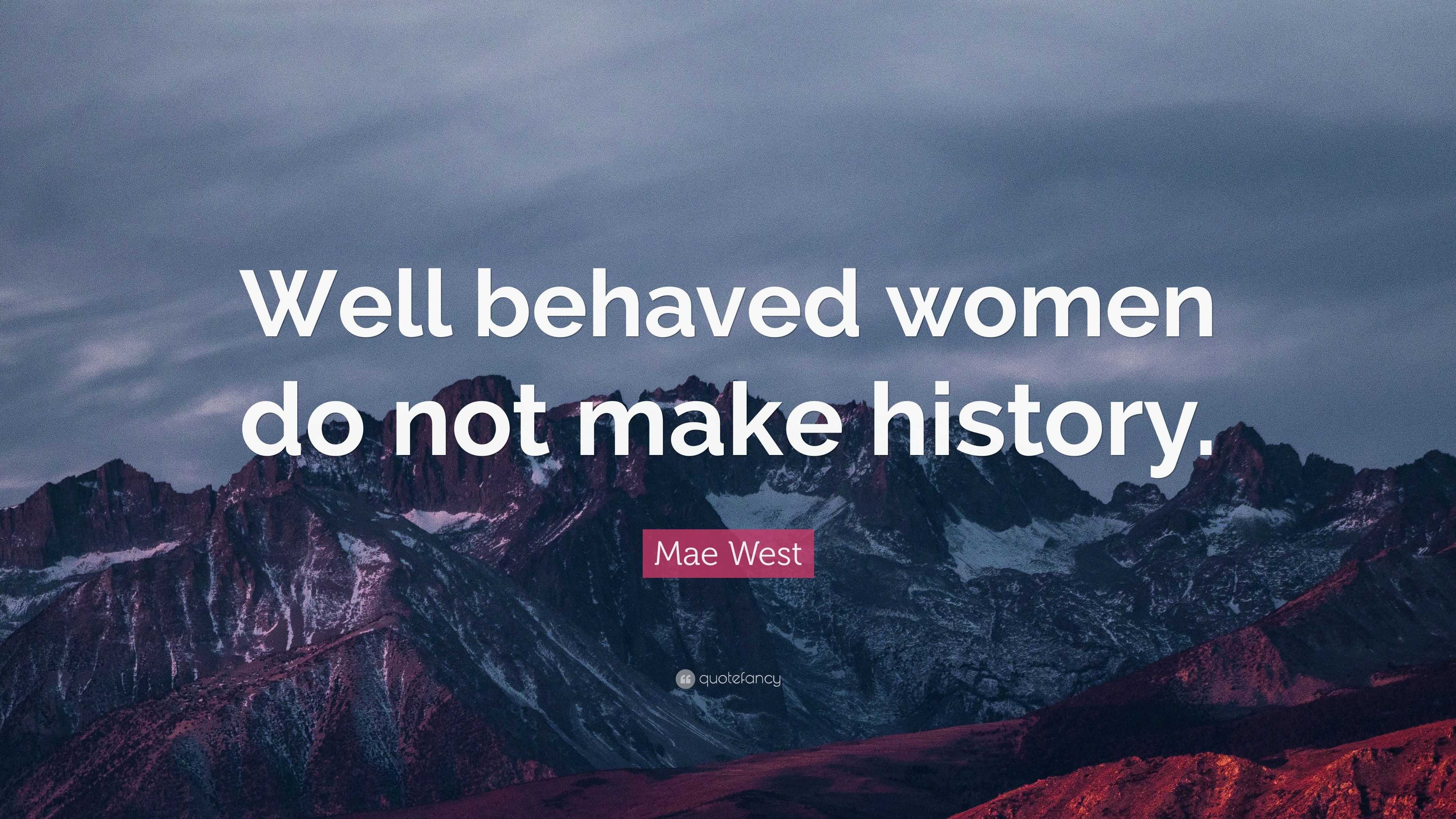 Mae West Quote: “Well behaved women do not make history.”