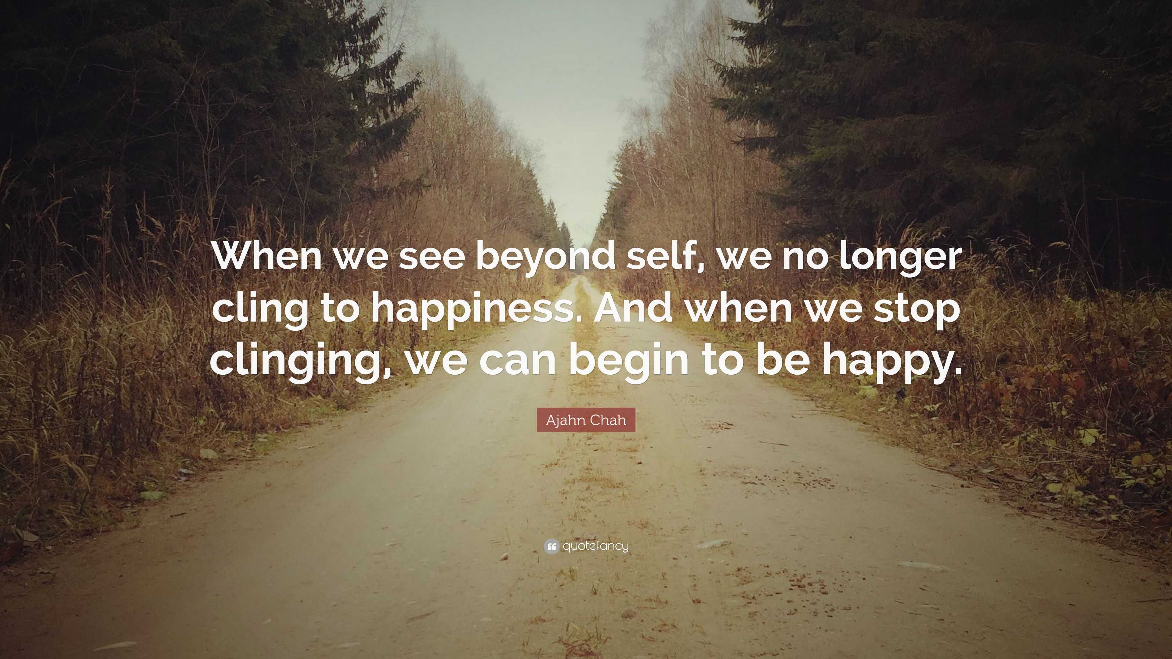 Ajahn Chah Quote: “When we see beyond self, we no longer cling to ...