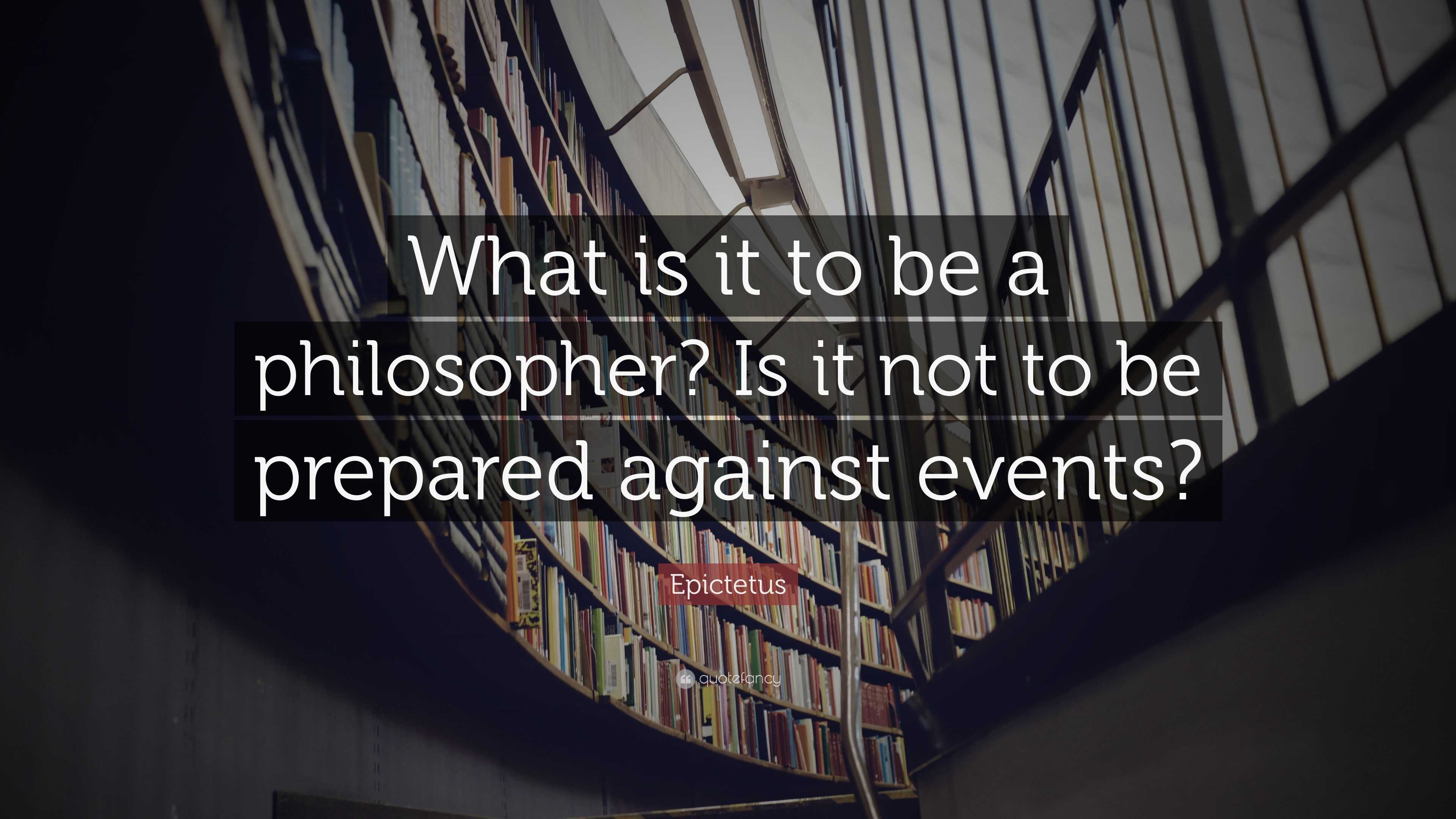 Epictetus Quote: “What is it to be a philosopher? Is it not to be ...