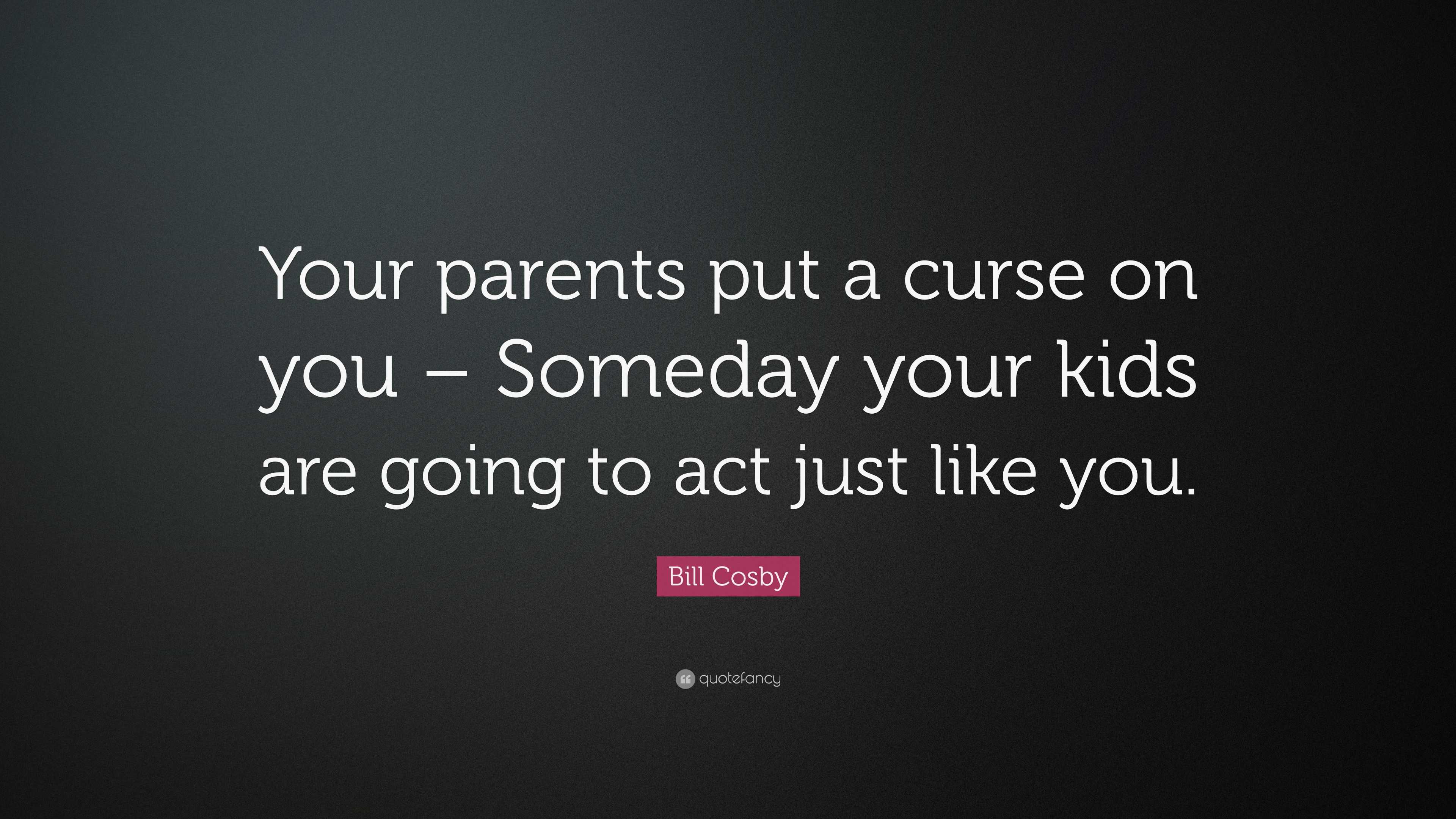 Bill Cosby Quote: “Your parents put a curse on you – Someday your kids ...