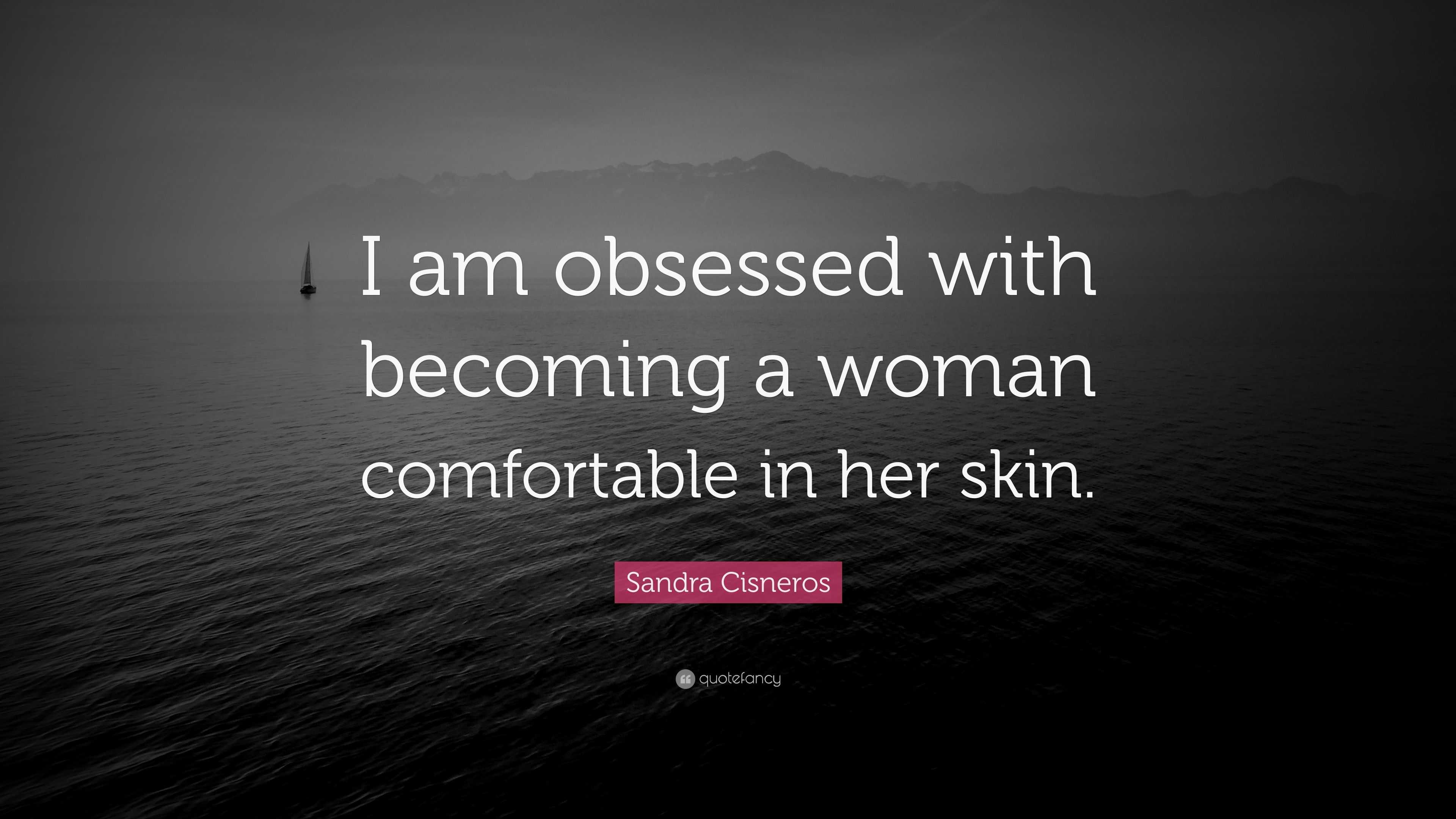 Sandra Cisneros Quote: “I am obsessed with becoming a woman comfortable ...