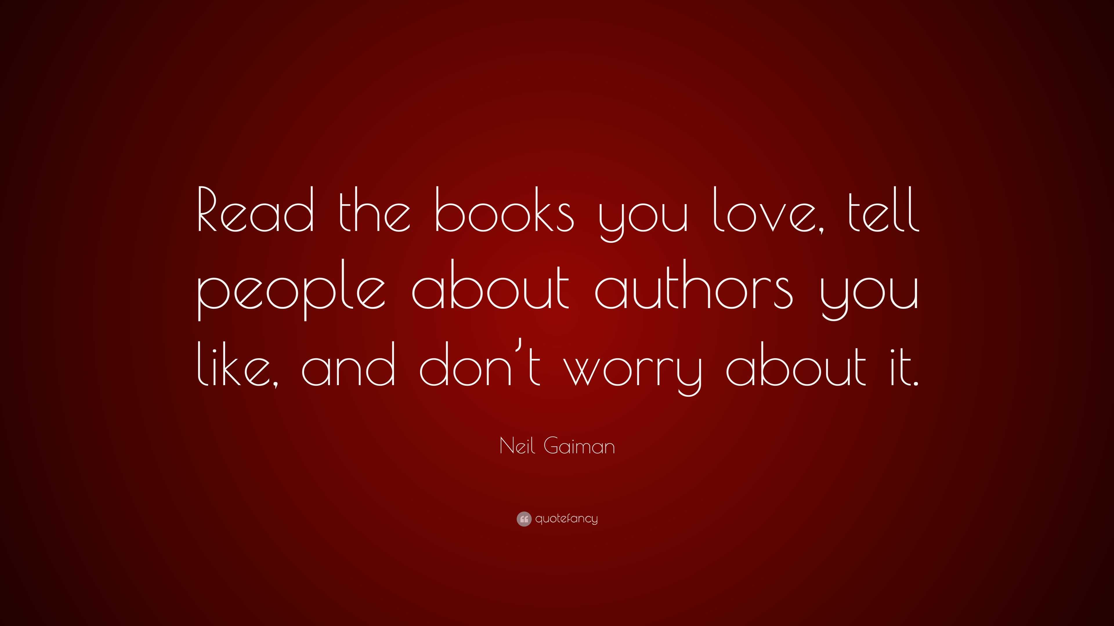 Neil Gaiman Quote: “Read the books you love, tell people about authors ...