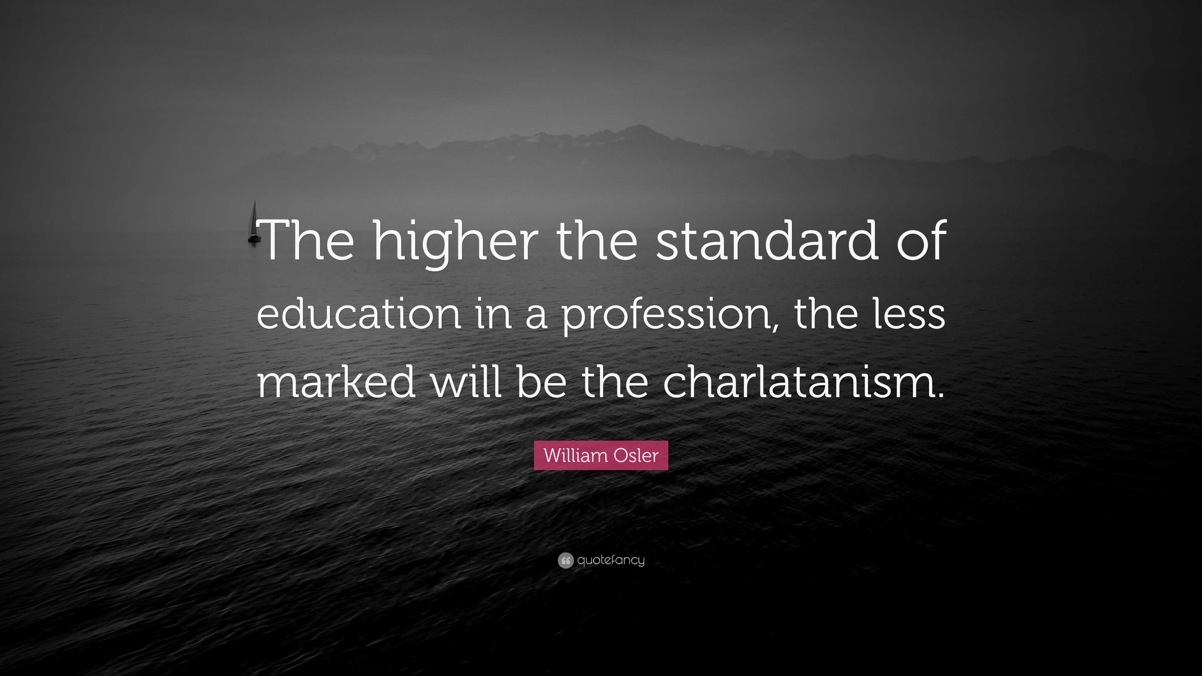 William Osler Quote: “The higher the standard of education in a ...