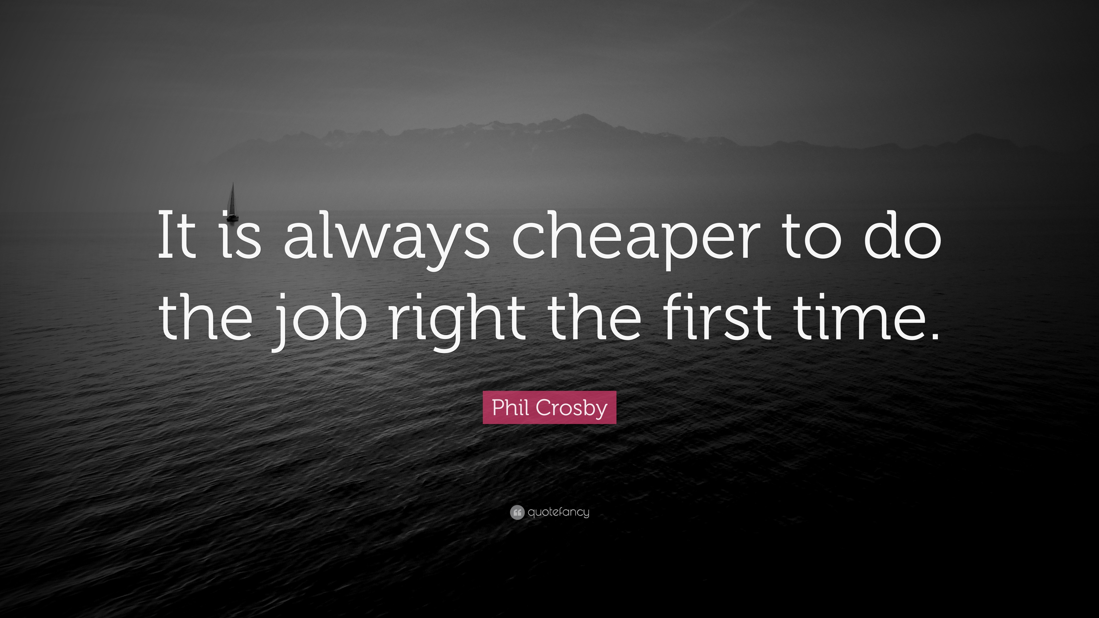 Phil Crosby Quote “It is always cheaper to do the job right the first