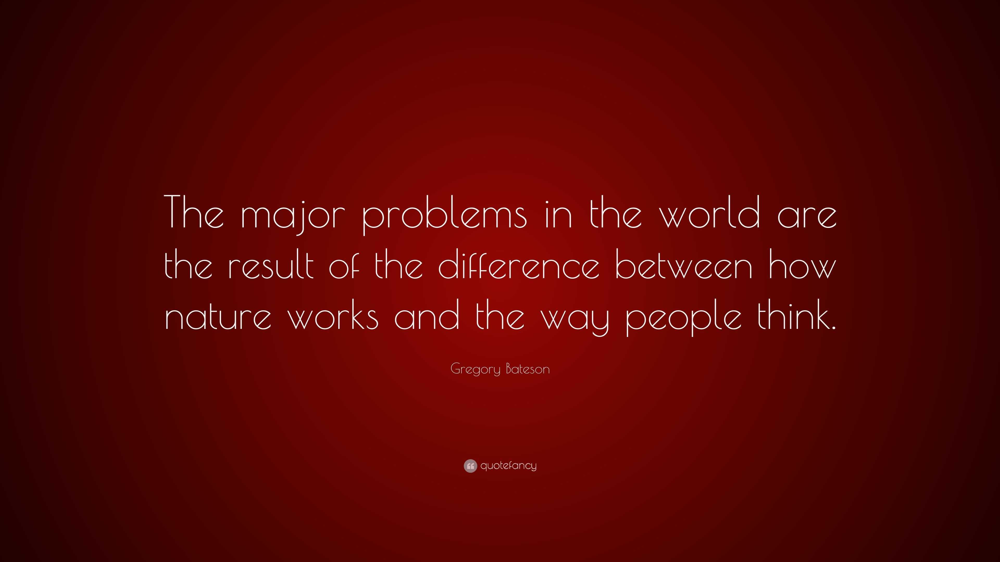 Gregory Bateson Quote: “The major problems in the world are the result ...