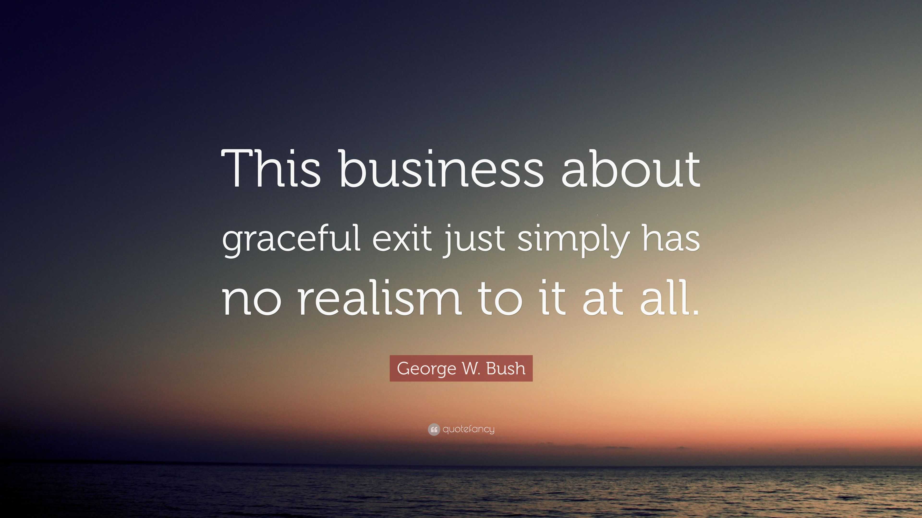 George W. Bush Quote: “This Business About Graceful Exit Just Simply ...