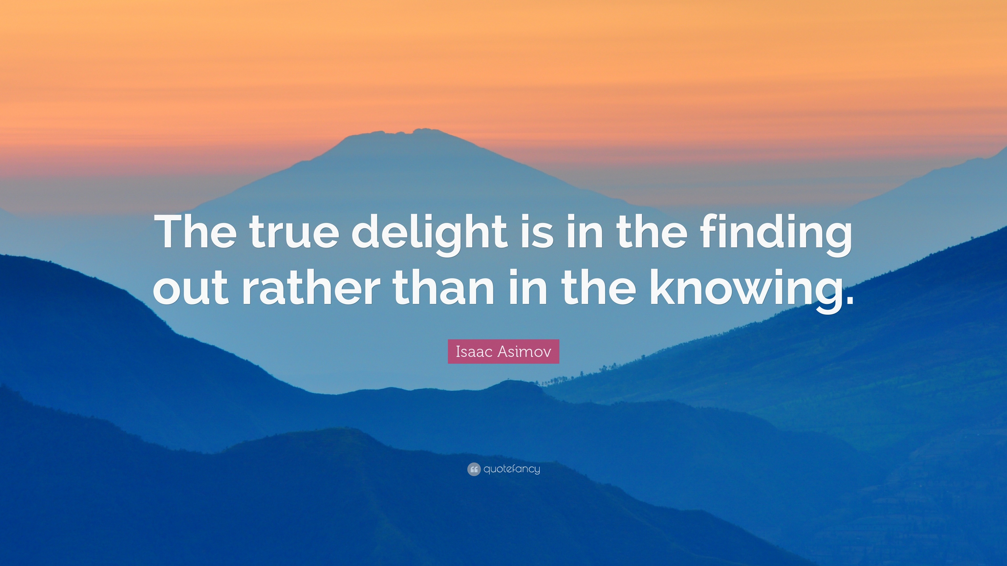 Isaac Asimov Quote “The true delight is in the finding out rather than