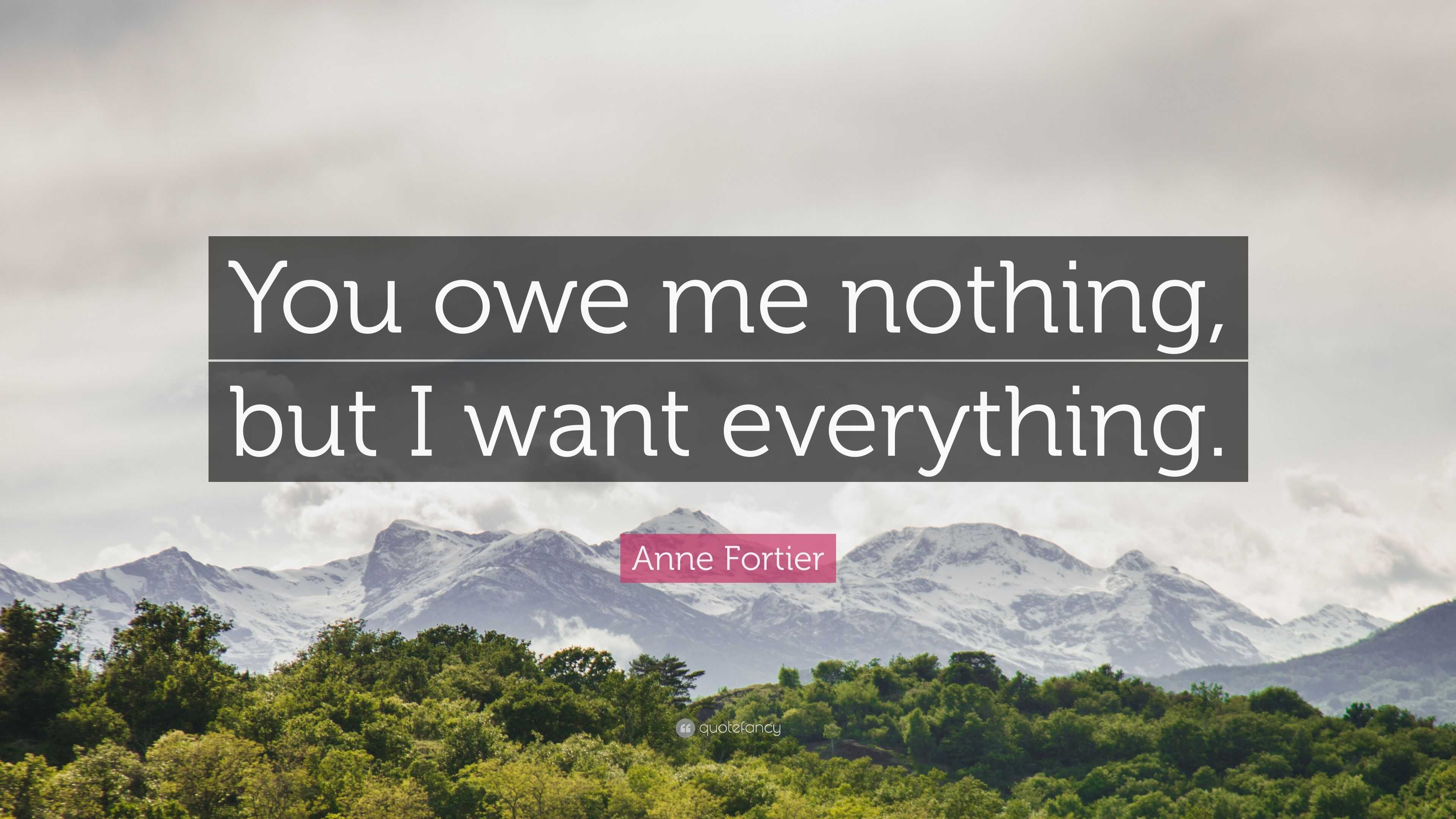 Anne Fortier Quote: “You owe me nothing, but I want everything.”