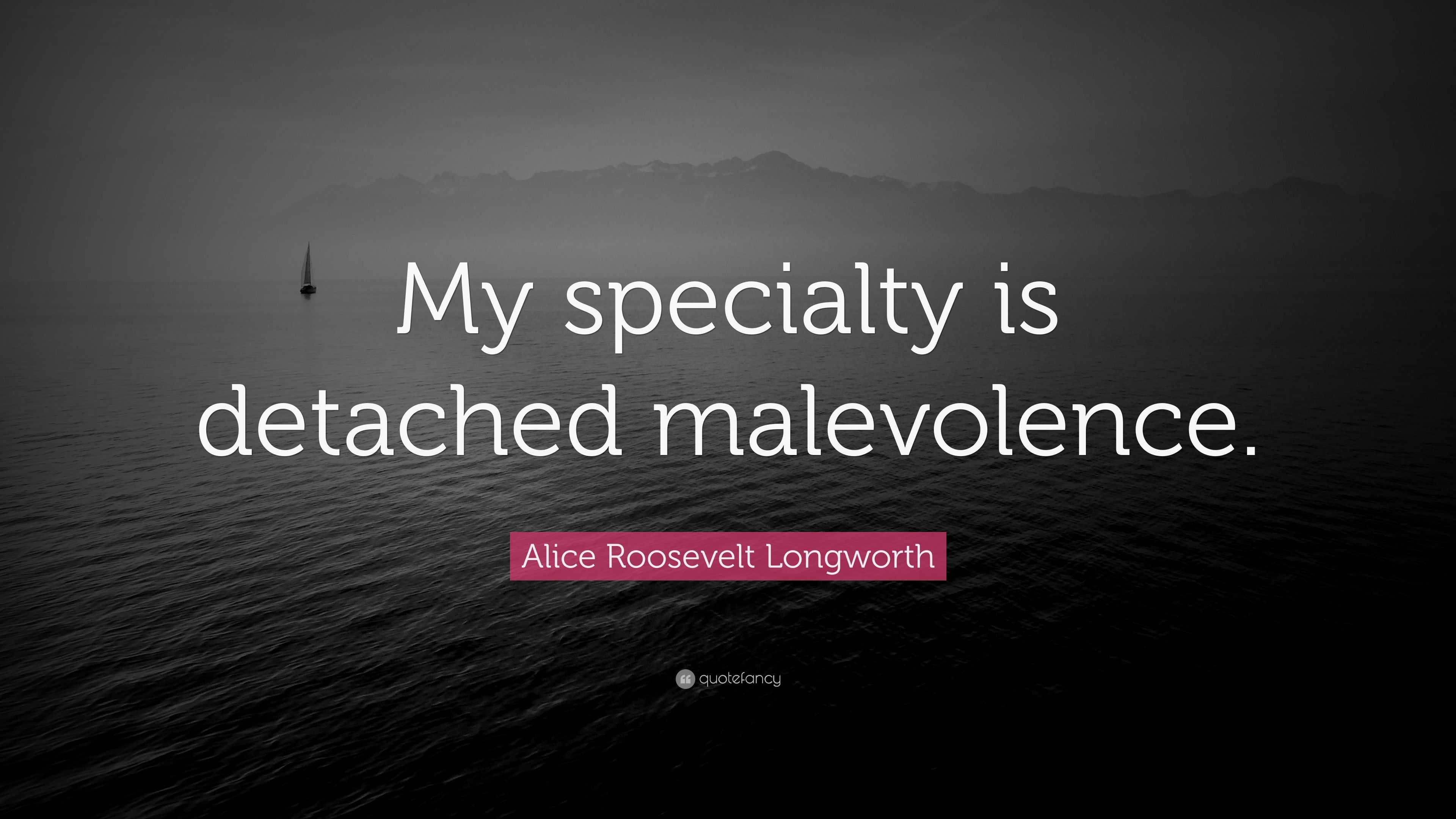 Alice Roosevelt Longworth Quote “My specialty is detached malevolence.”
