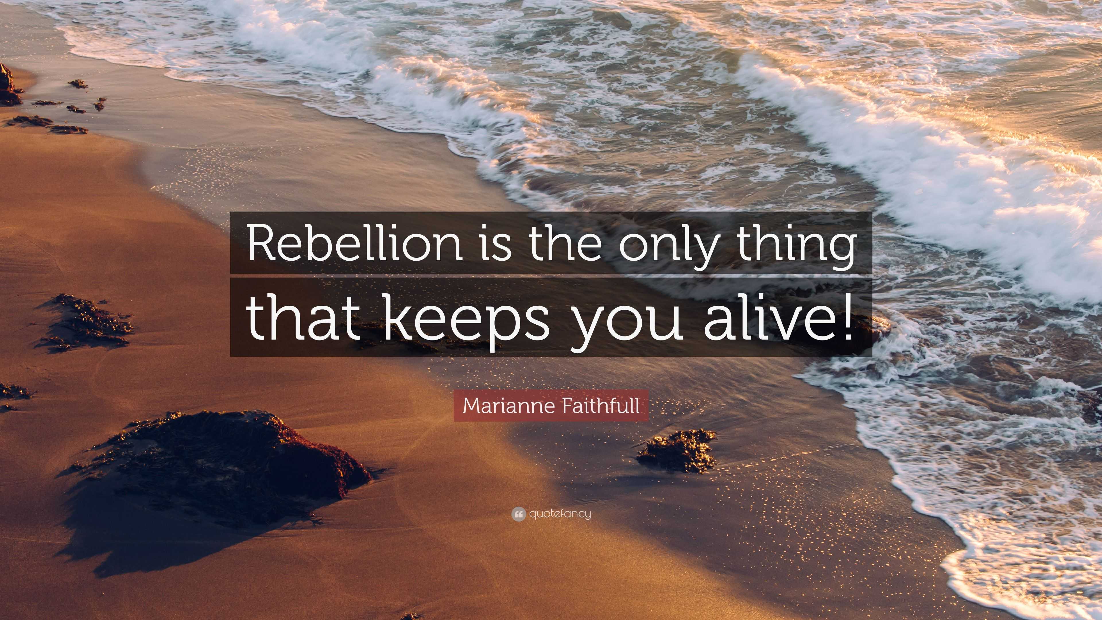 Marianne Faithfull Quote: “Rebellion is the only thing that keeps you 