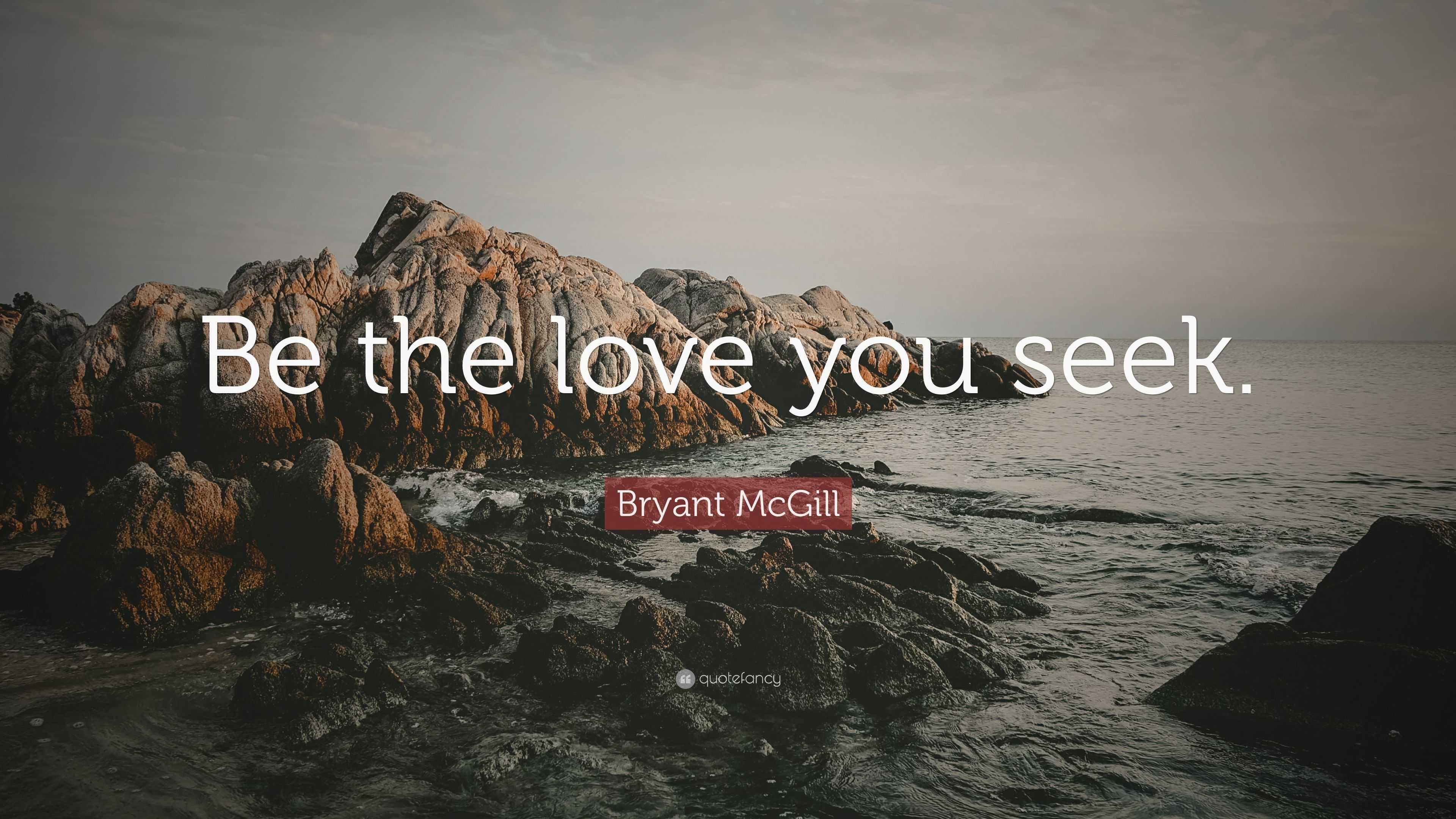 Bryant McGill Quote: “Be the love you seek.”