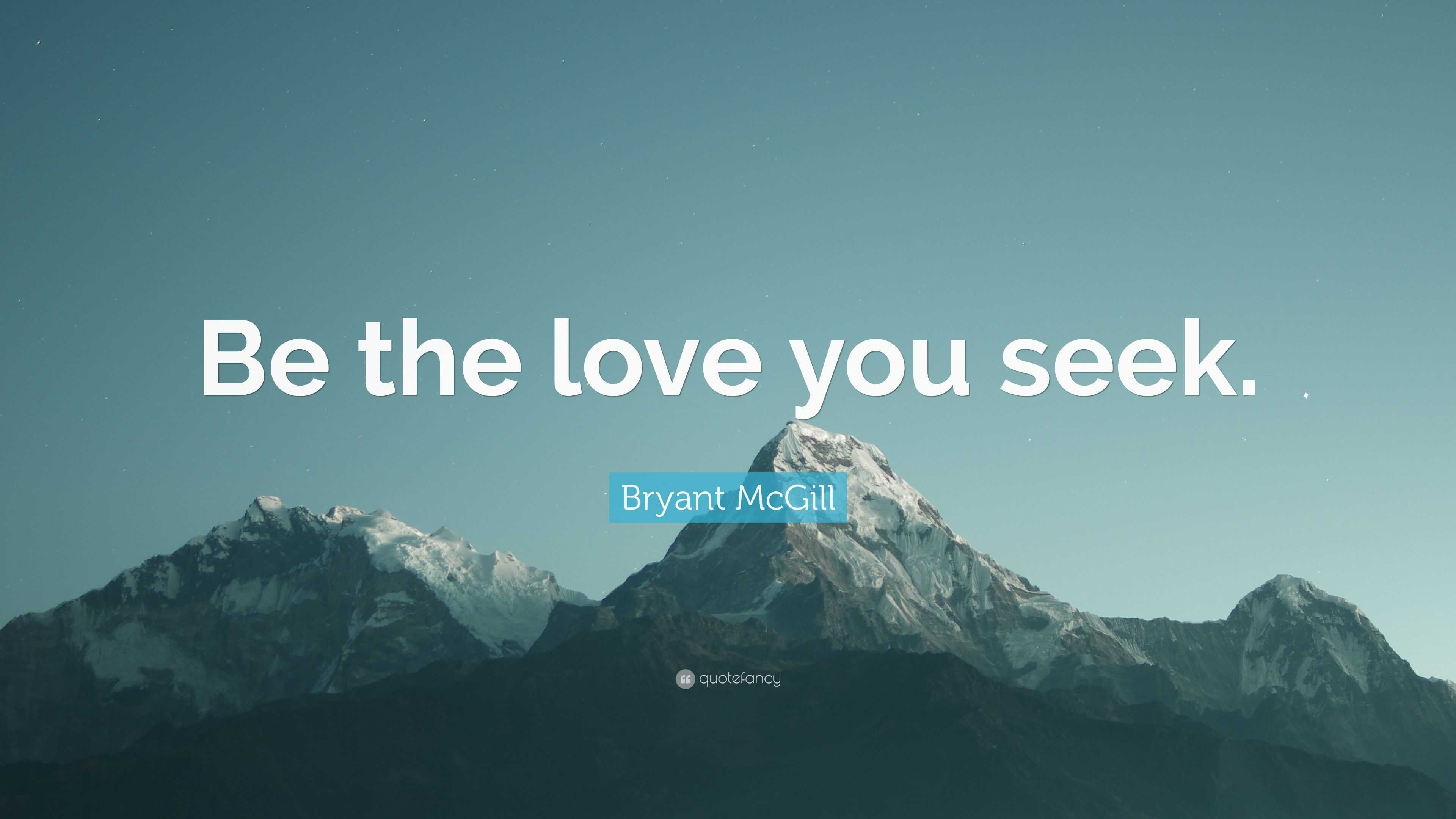Bryant McGill Quote: “Be the love you seek.”