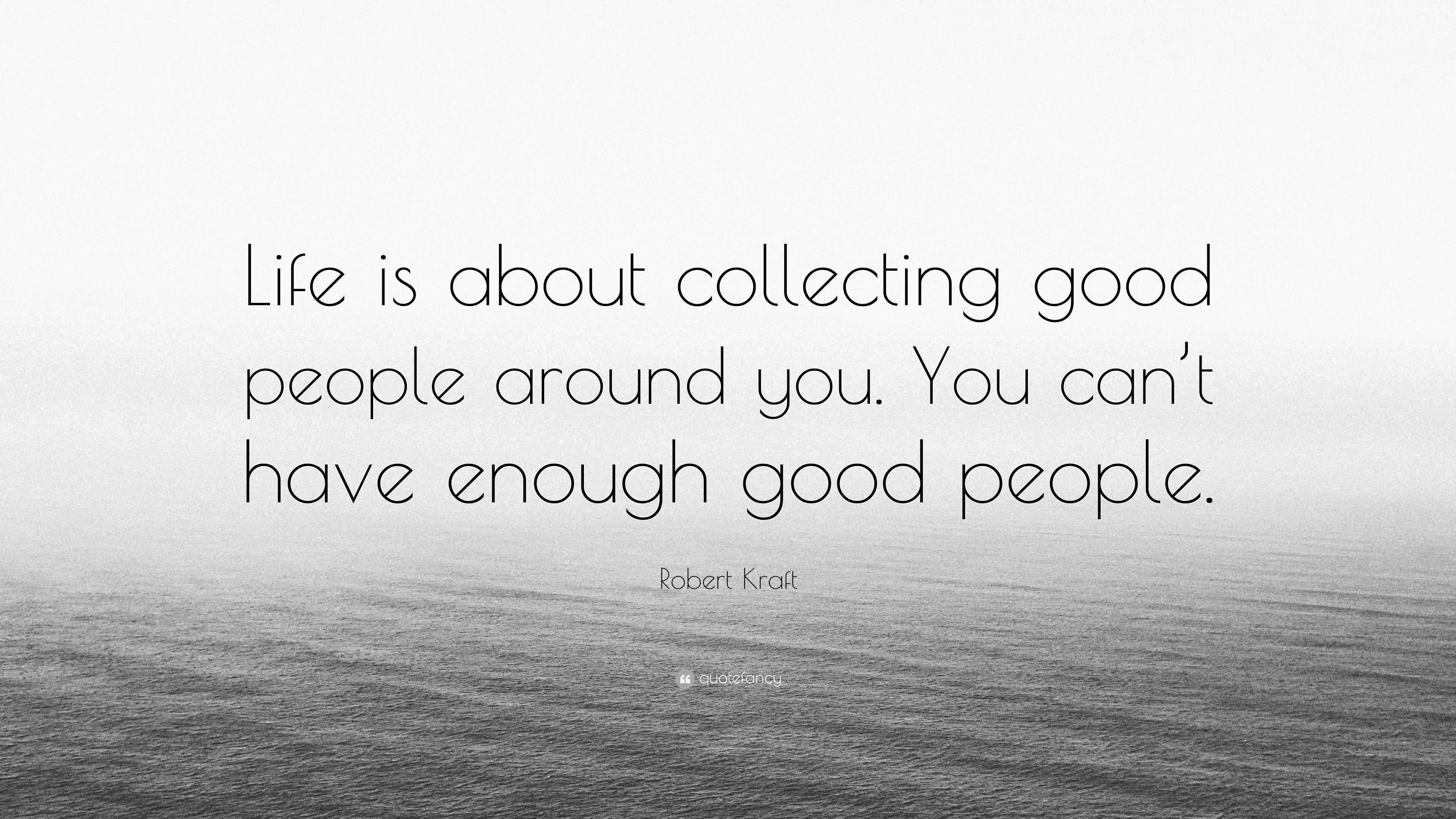 Robert Kraft Quote “Life is about collecting good people