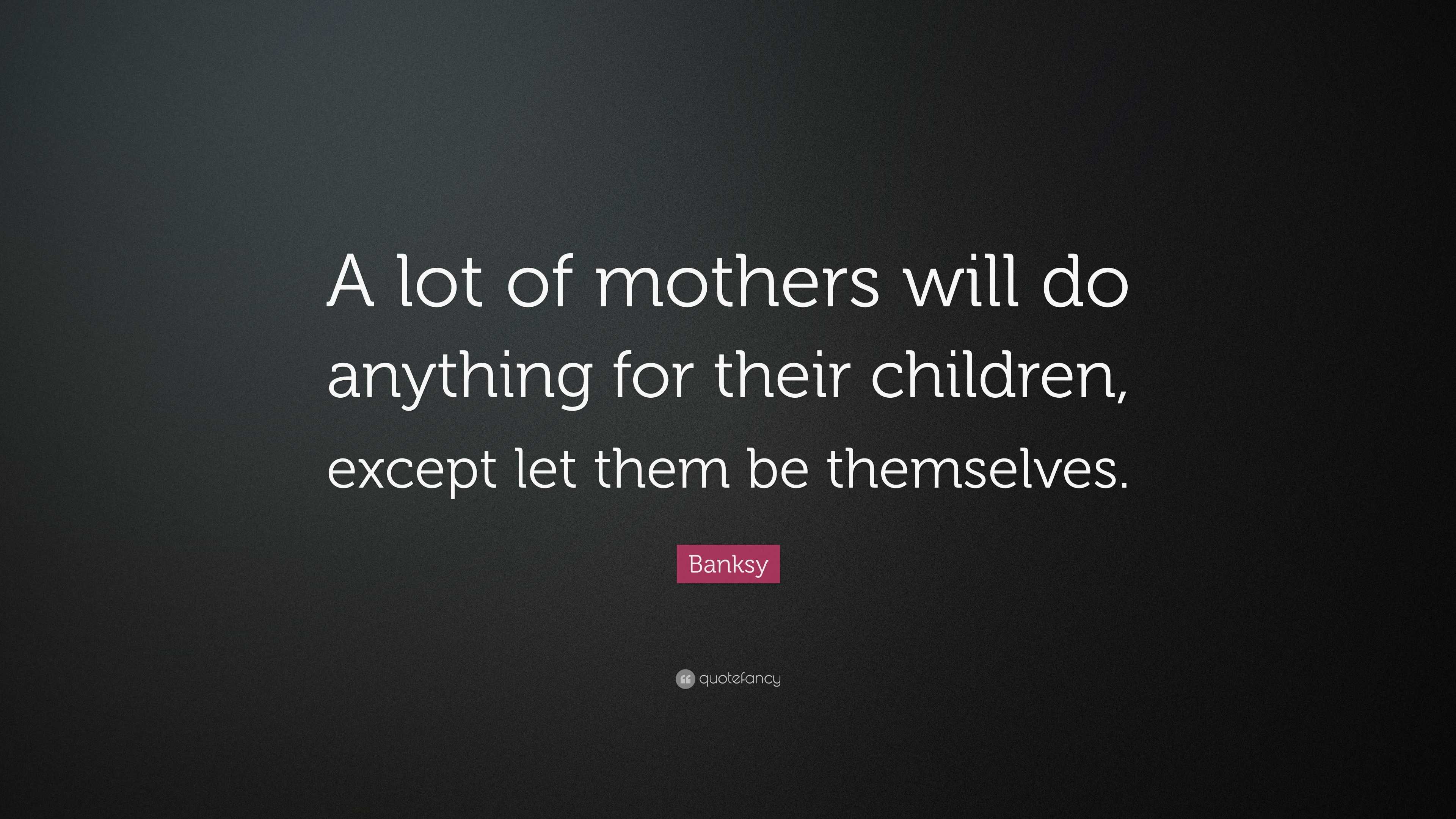 Banksy Quote: “A lot of mothers will do anything for their children ...