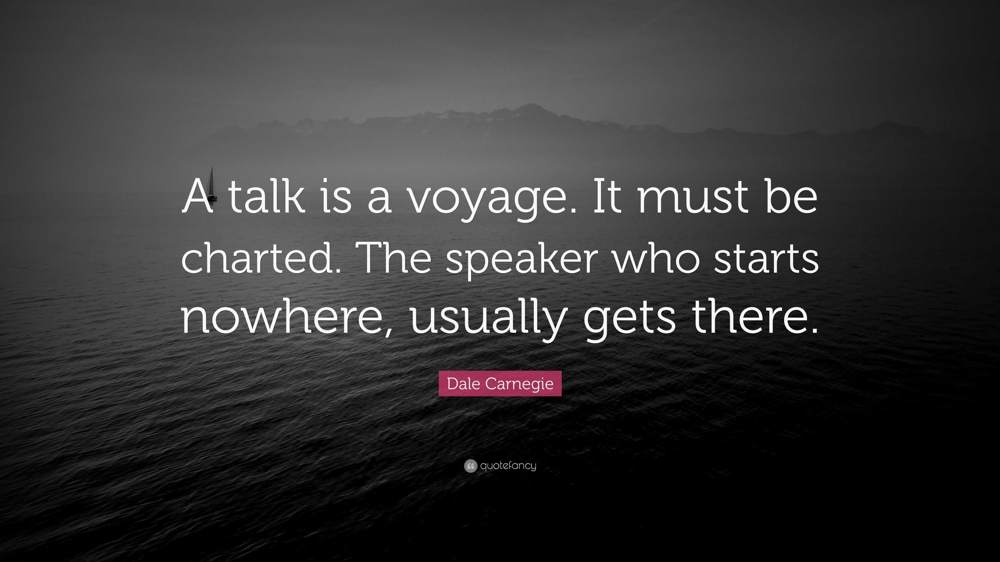 Dale Carnegie Quote “A talk is a voyage. It must be charted. The
