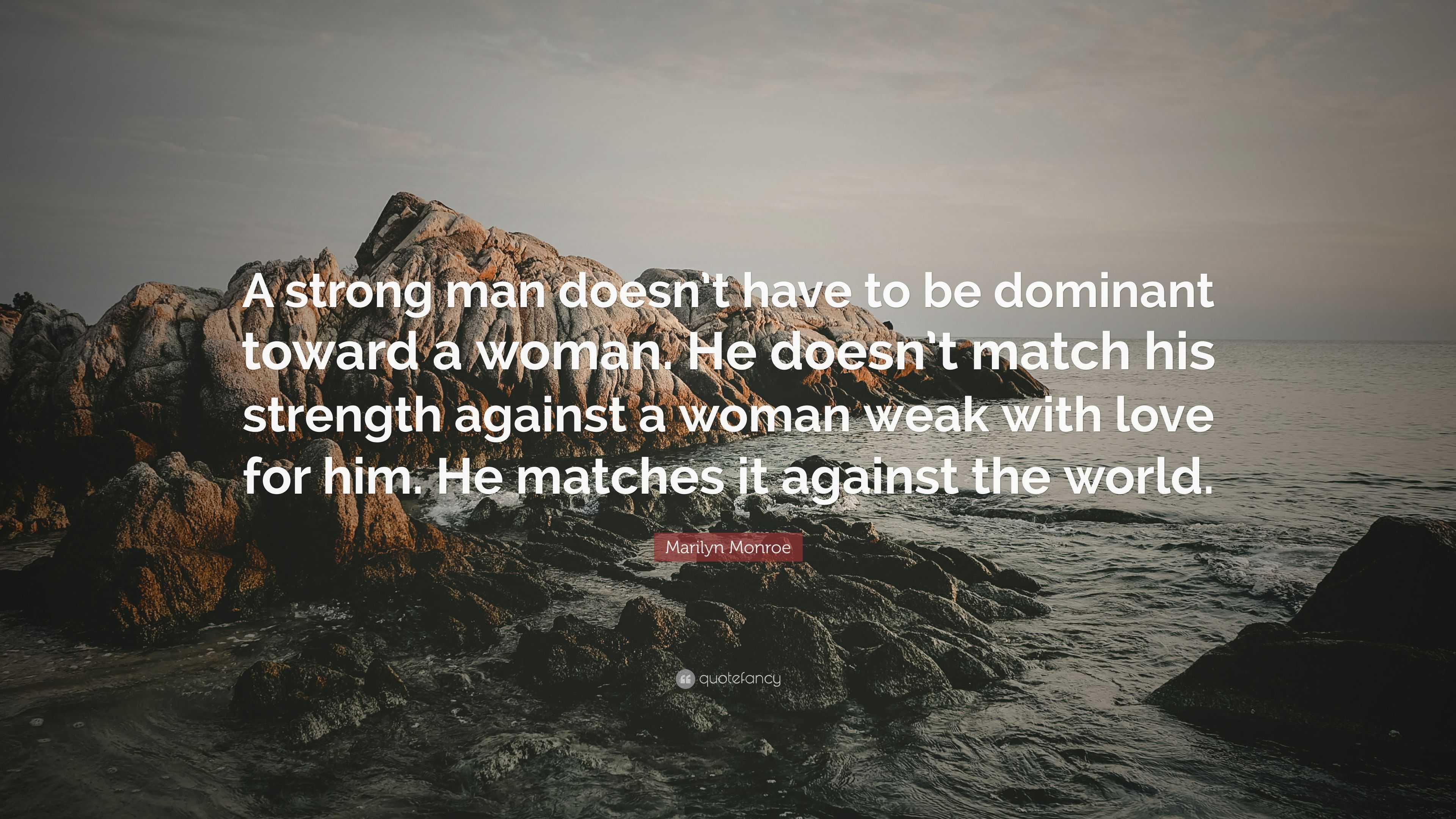 Marilyn Monroe Quote: “A strong man doesn’t have to be dominant toward ...