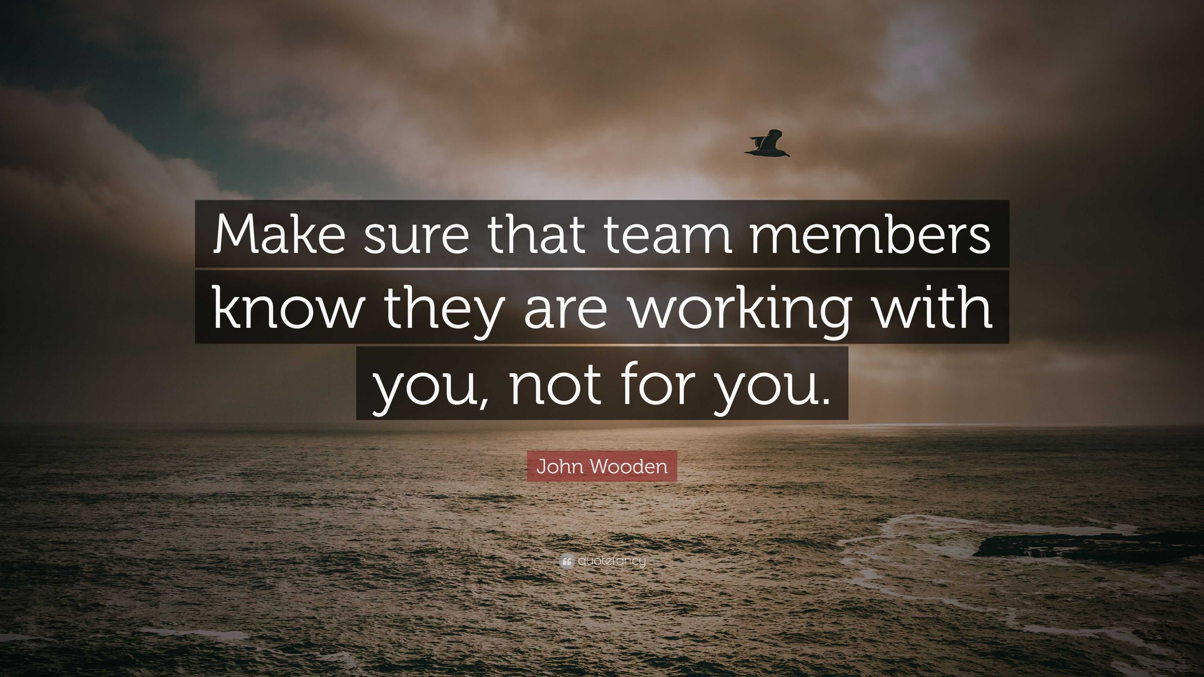 John Wooden Quote: “Make sure that team members know they are working ...