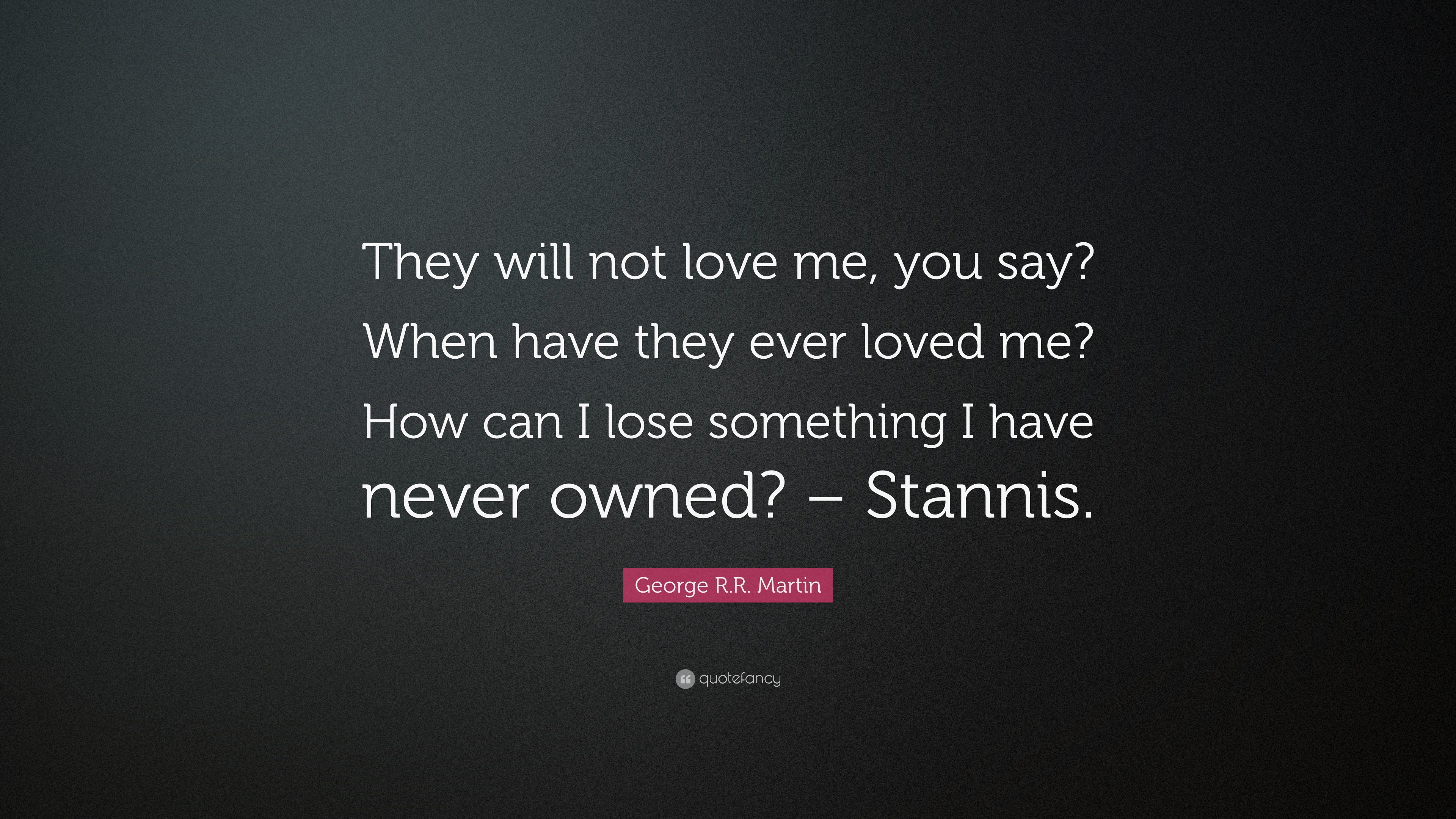 George R.R. Martin Quote: “They will not love me, you say? When have ...