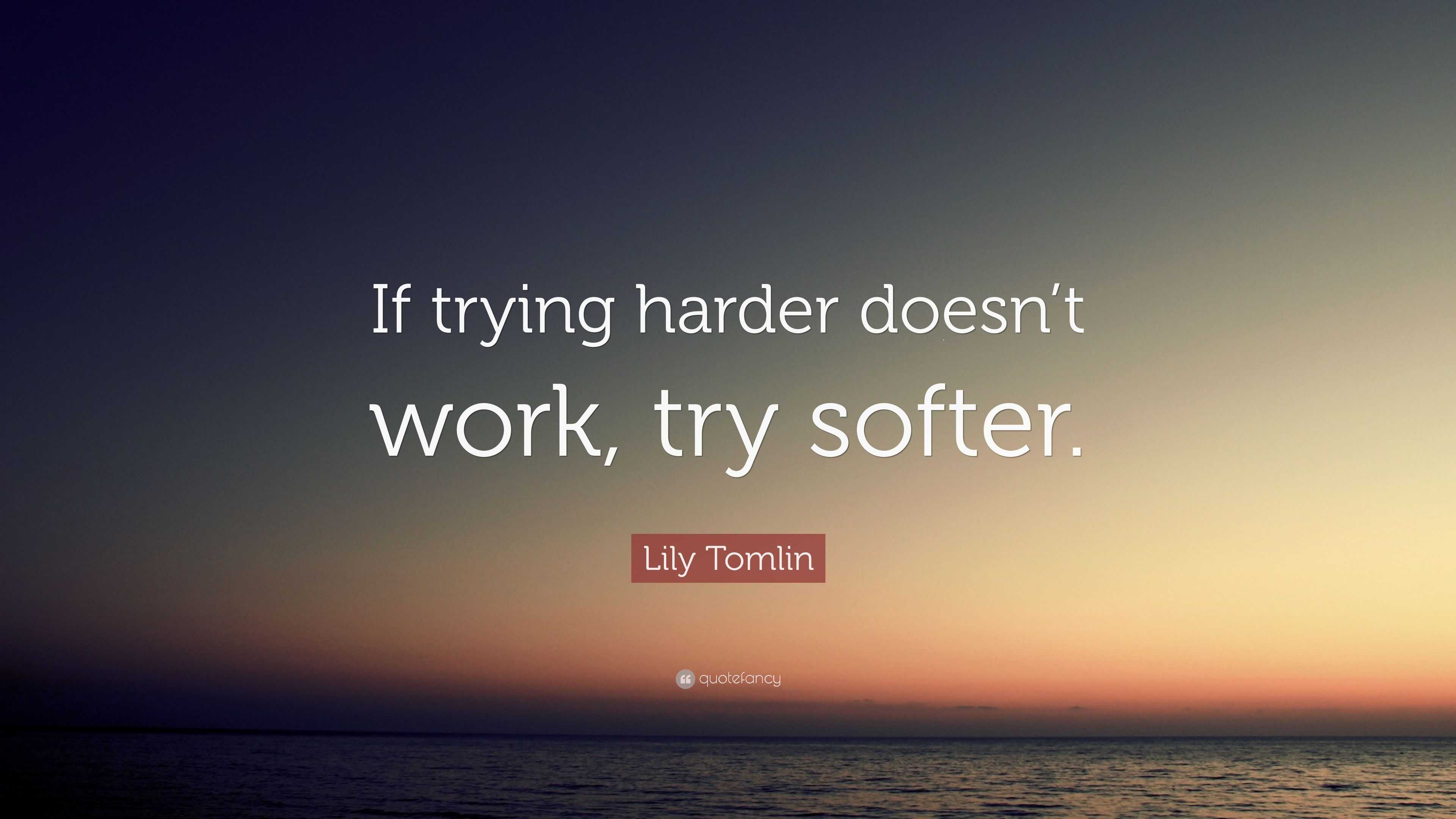 lily-tomlin-quote-if-trying-harder-doesn-t-work-try-softer