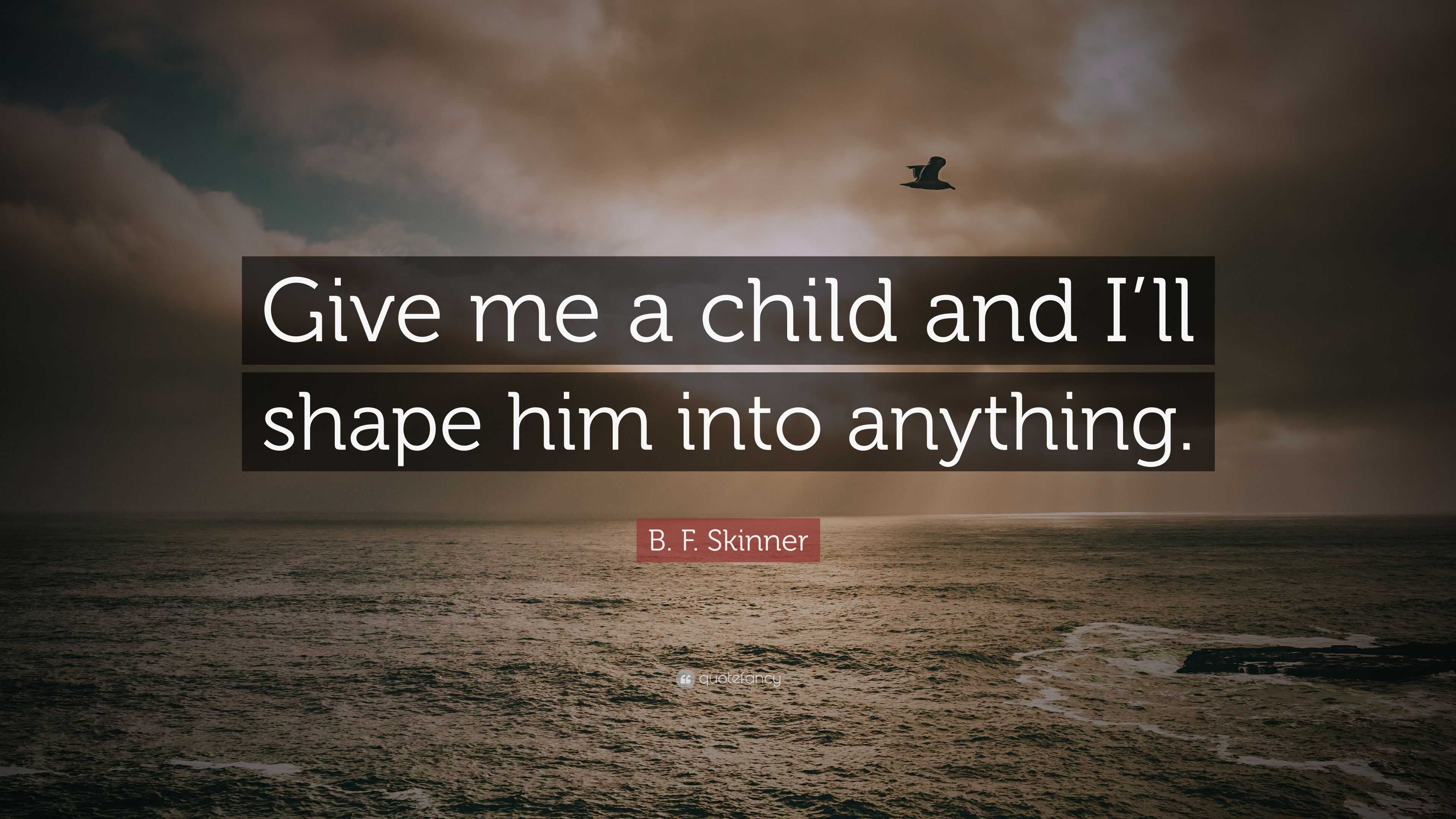 B. F. Skinner Quote: “Give Me A Child And I’ll Shape Him Into Anything.”