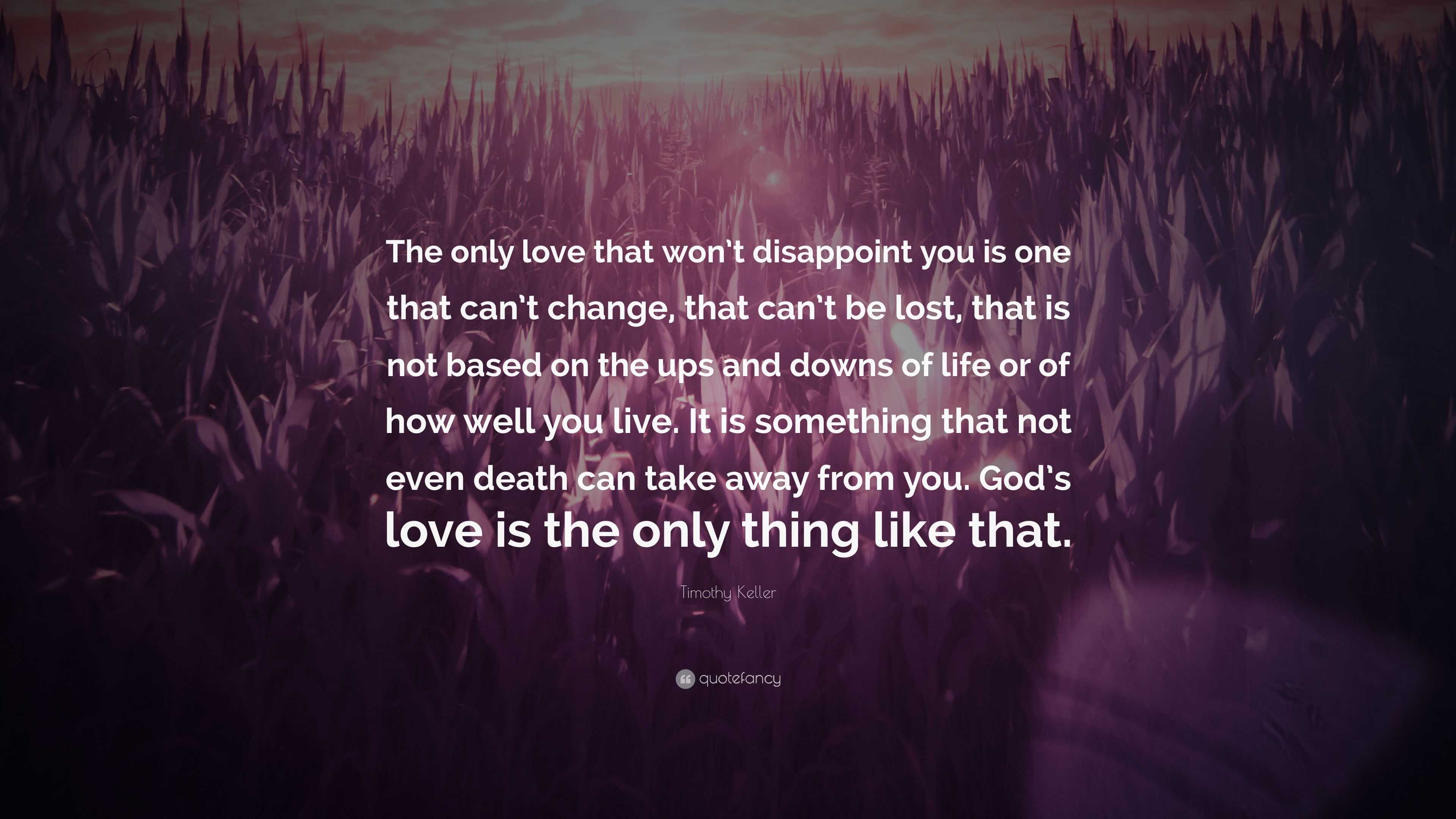 Timothy Keller Quote: “The only love that won’t disappoint you is one ...