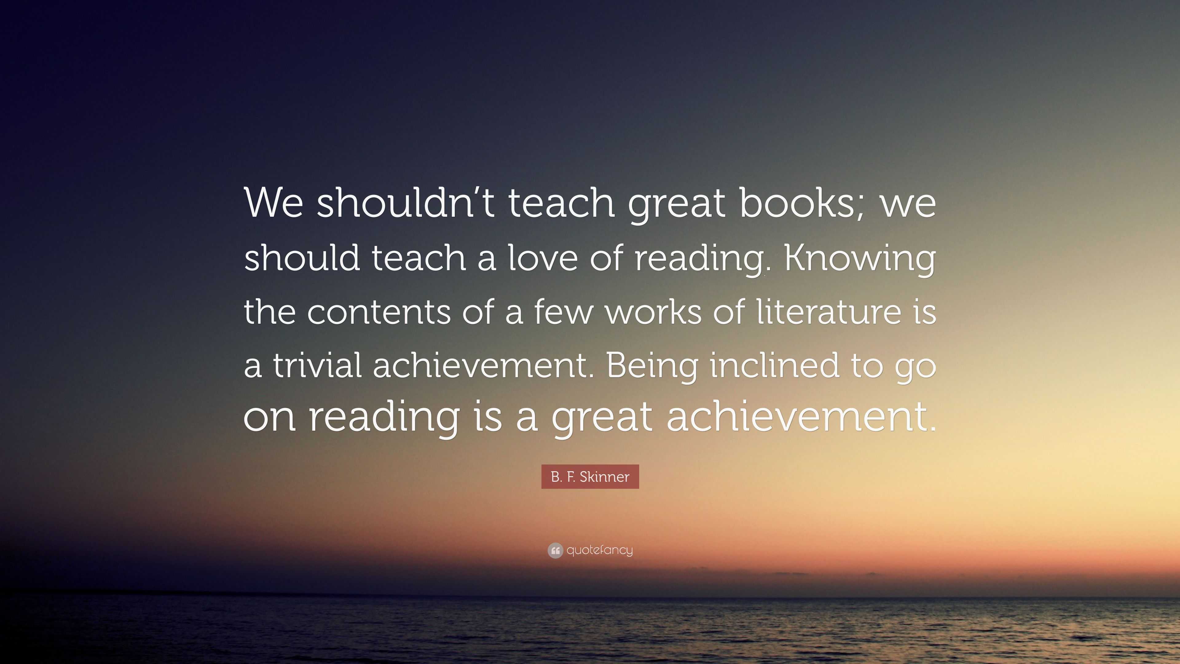 B. F. Skinner Quote: “We shouldn’t teach great books; we should teach a ...