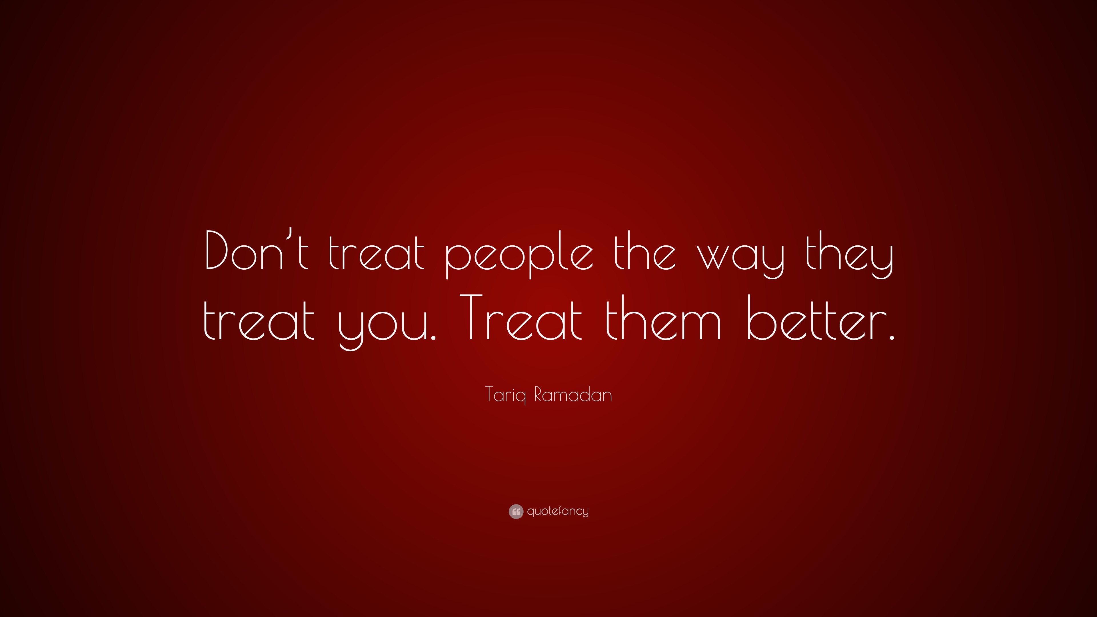 Tariq Ramadan Quote: “Don’t treat people the way they treat you. Treat ...