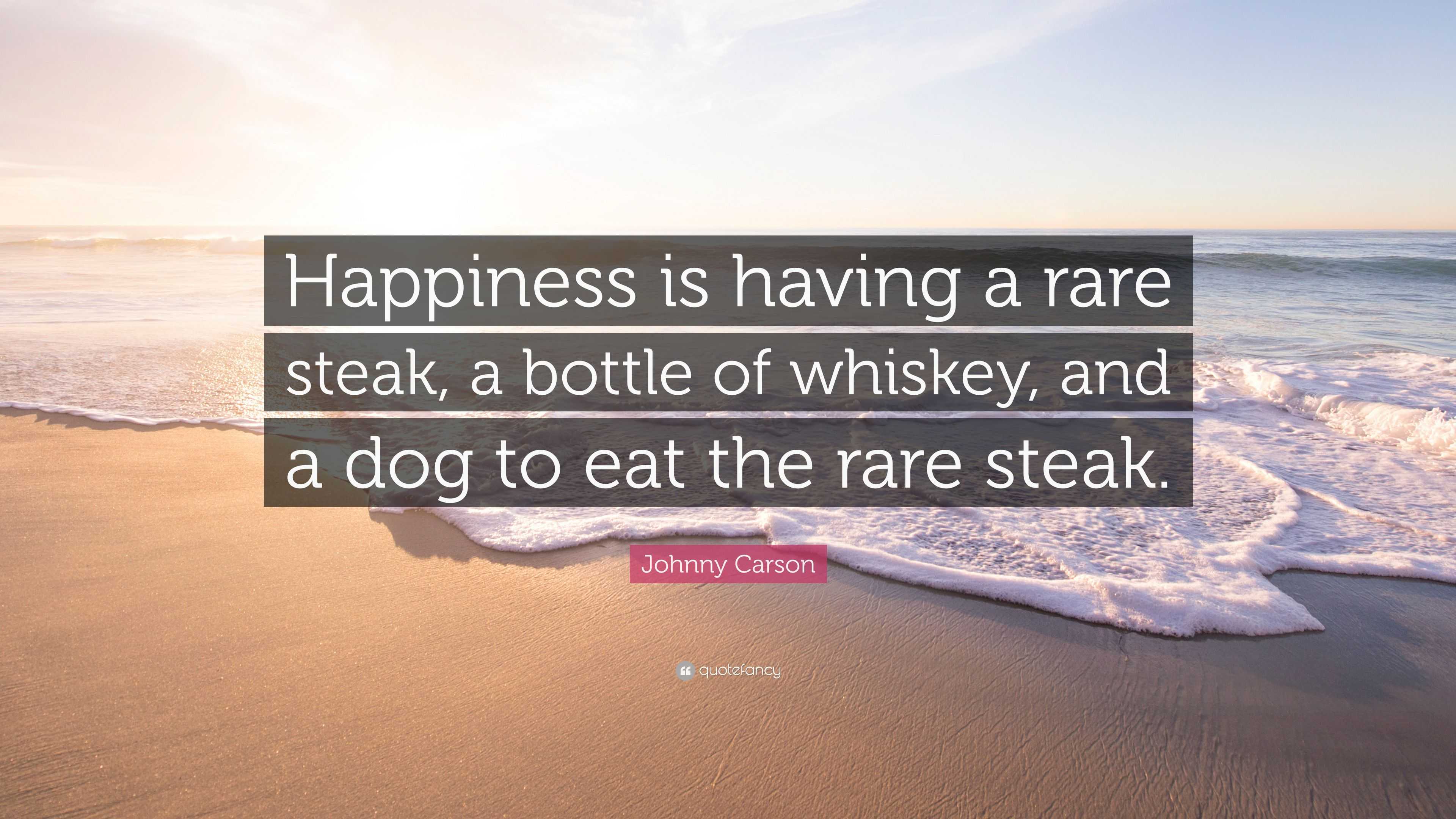 Johnny Carson Quote “Happiness is having a rare steak, a bottle of whiskey, and a dog to eat