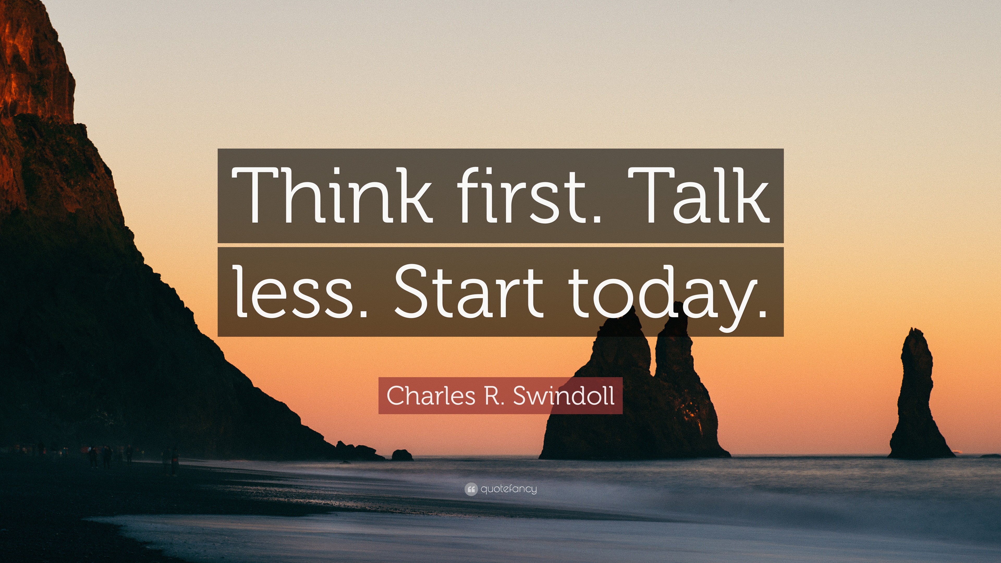 Charles R. Swindoll Quote: “Think first. Talk less. Start today.”