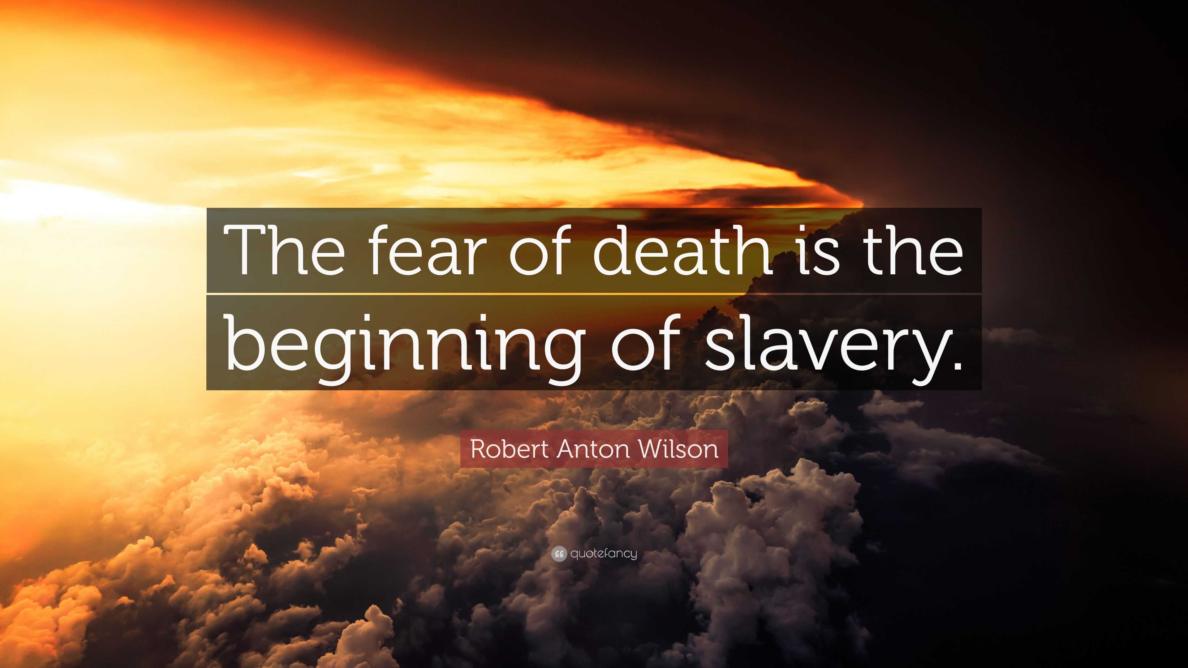 Robert Anton Wilson Quote: “The Fear Of Death Is The Beginning Of Slavery.”