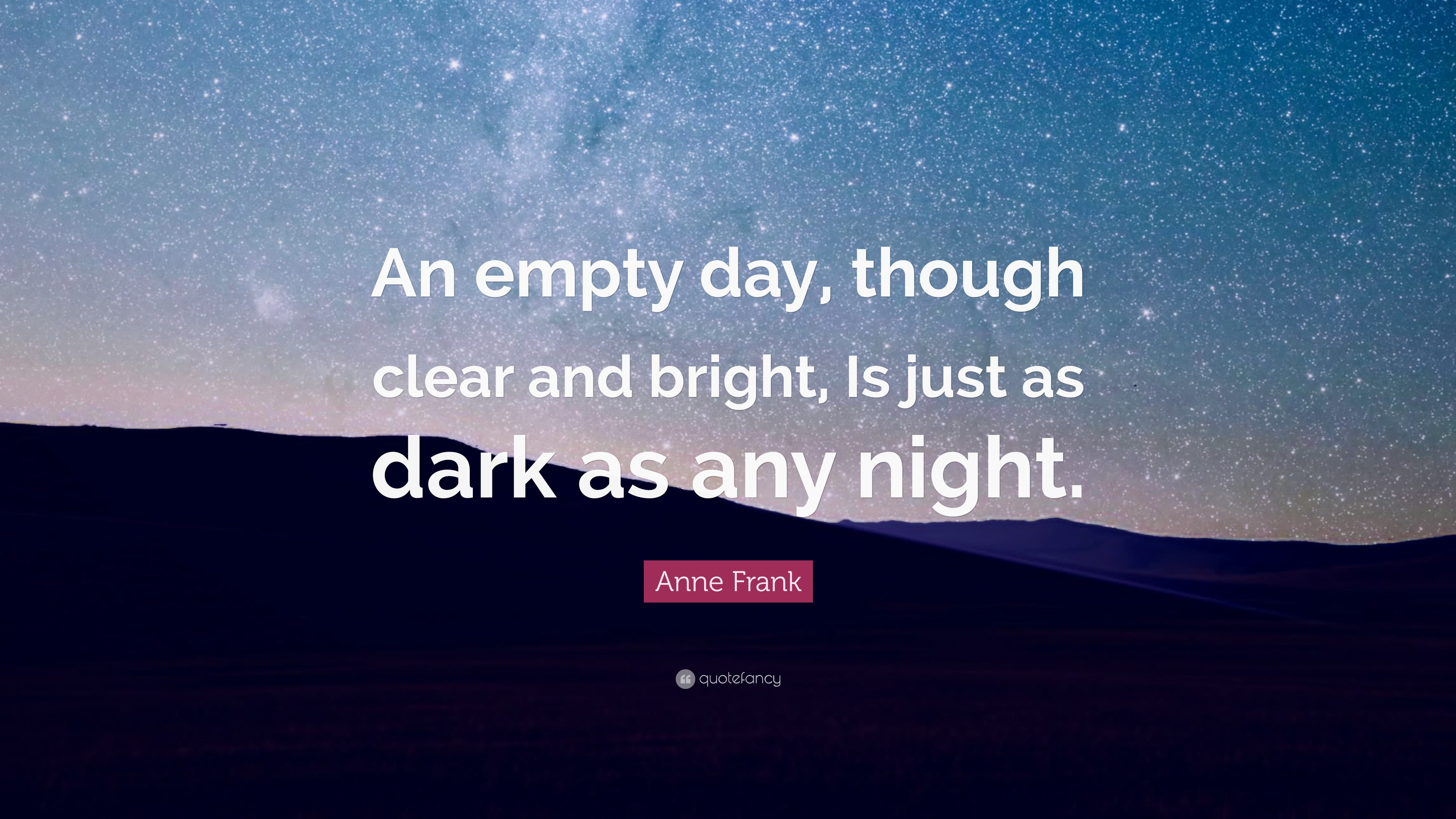 Anne Frank Quote: “An empty day, though clear and bright, Is just as ...