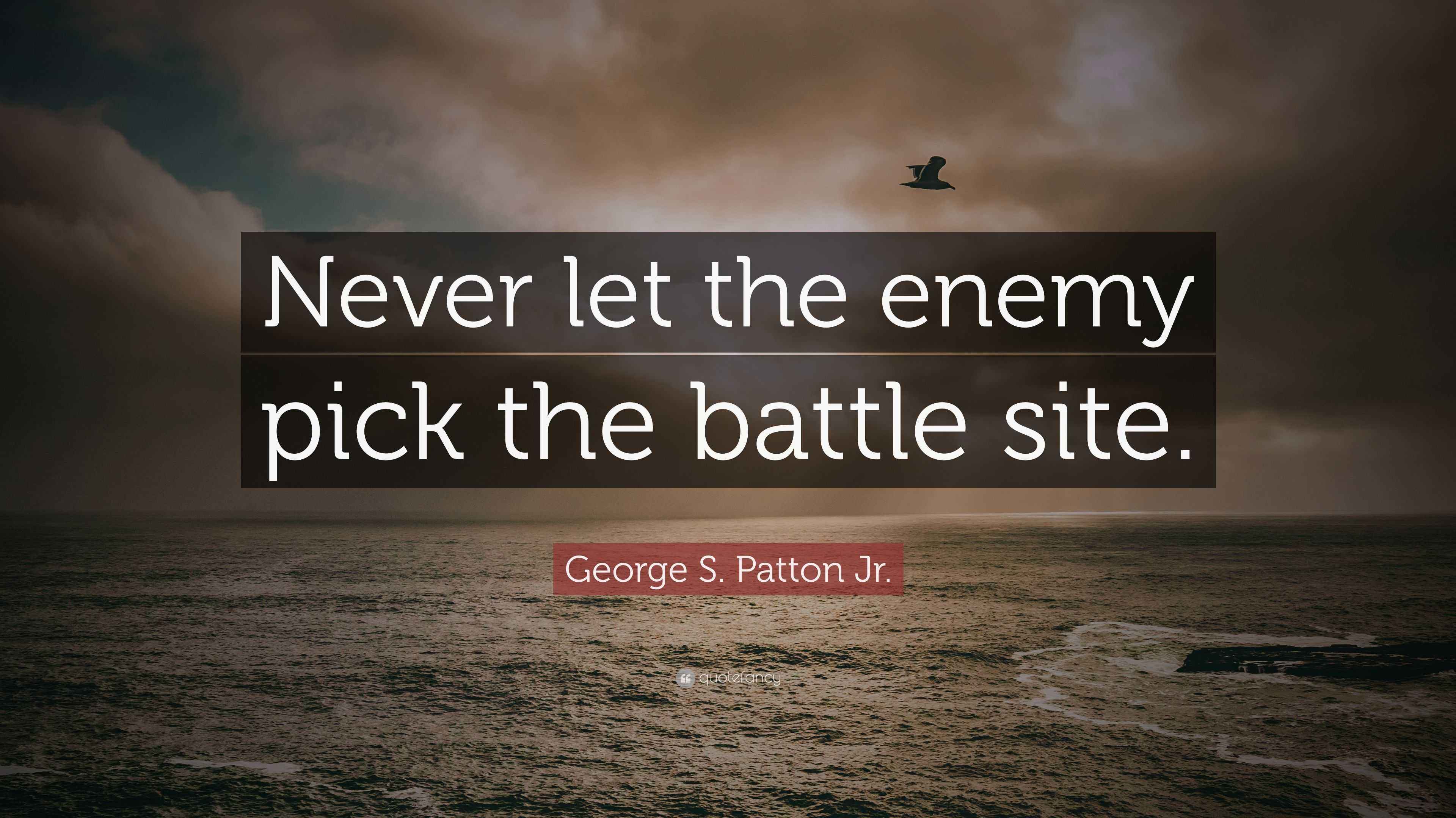 S. Patton Jr. Quote “Never let the enemy pick the battle site.”