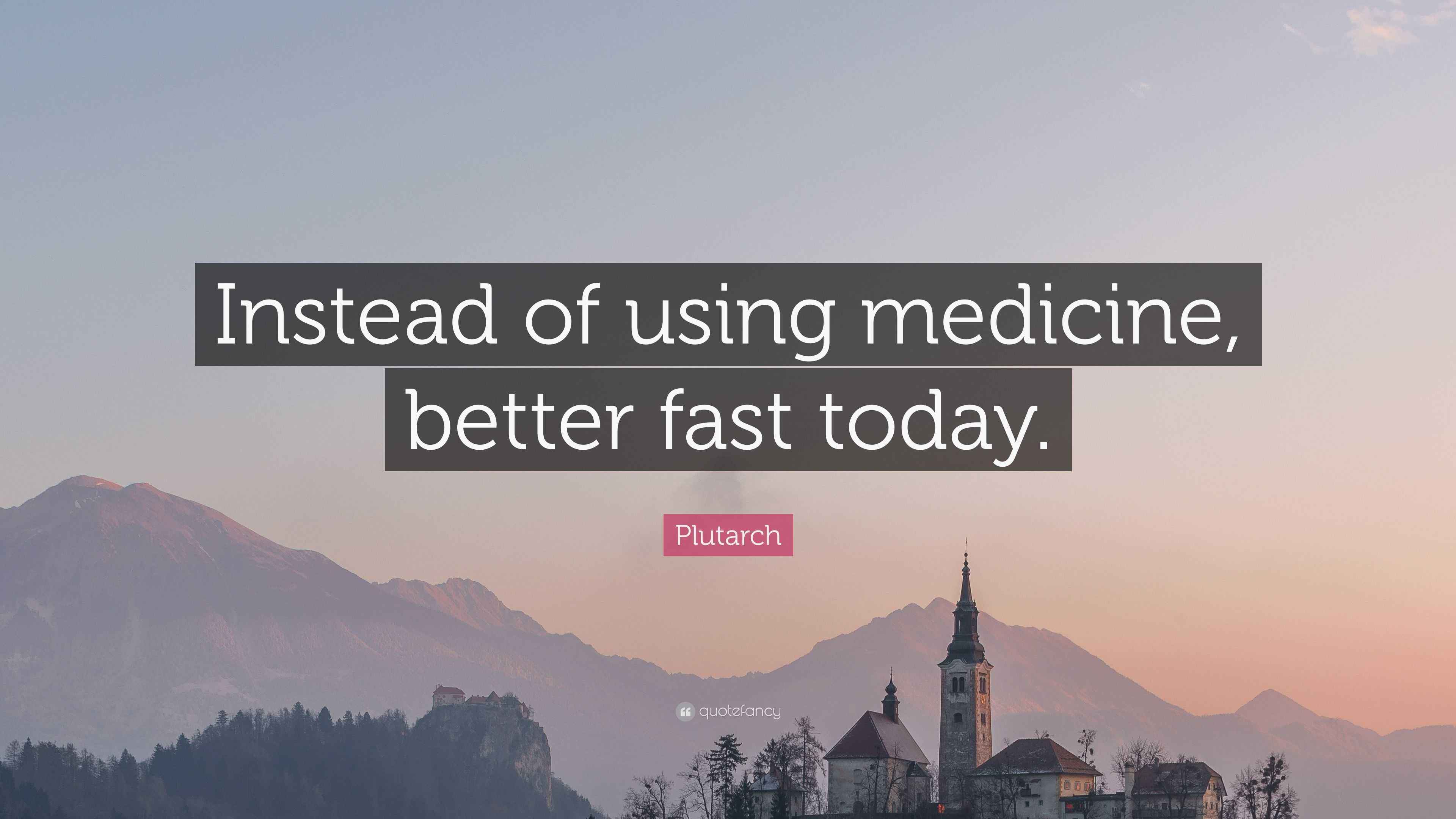 Plutarch Quote “Instead of using medicine, better fast today.”