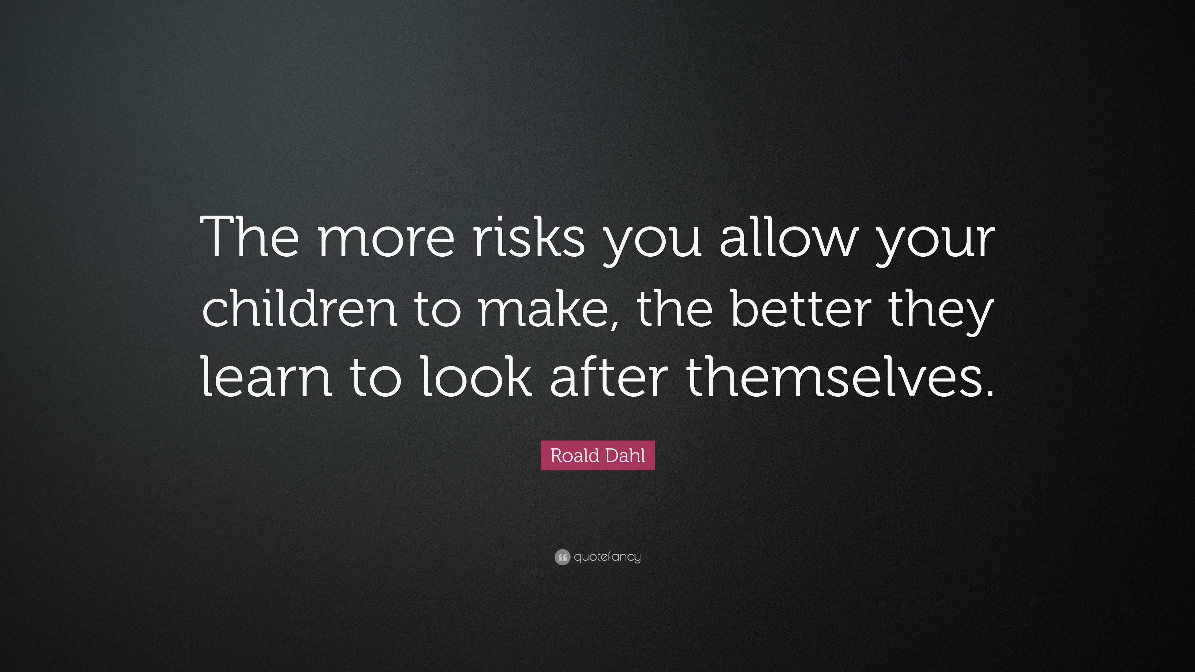 Roald Dahl Quote: “The more risks you allow your children to make, the ...