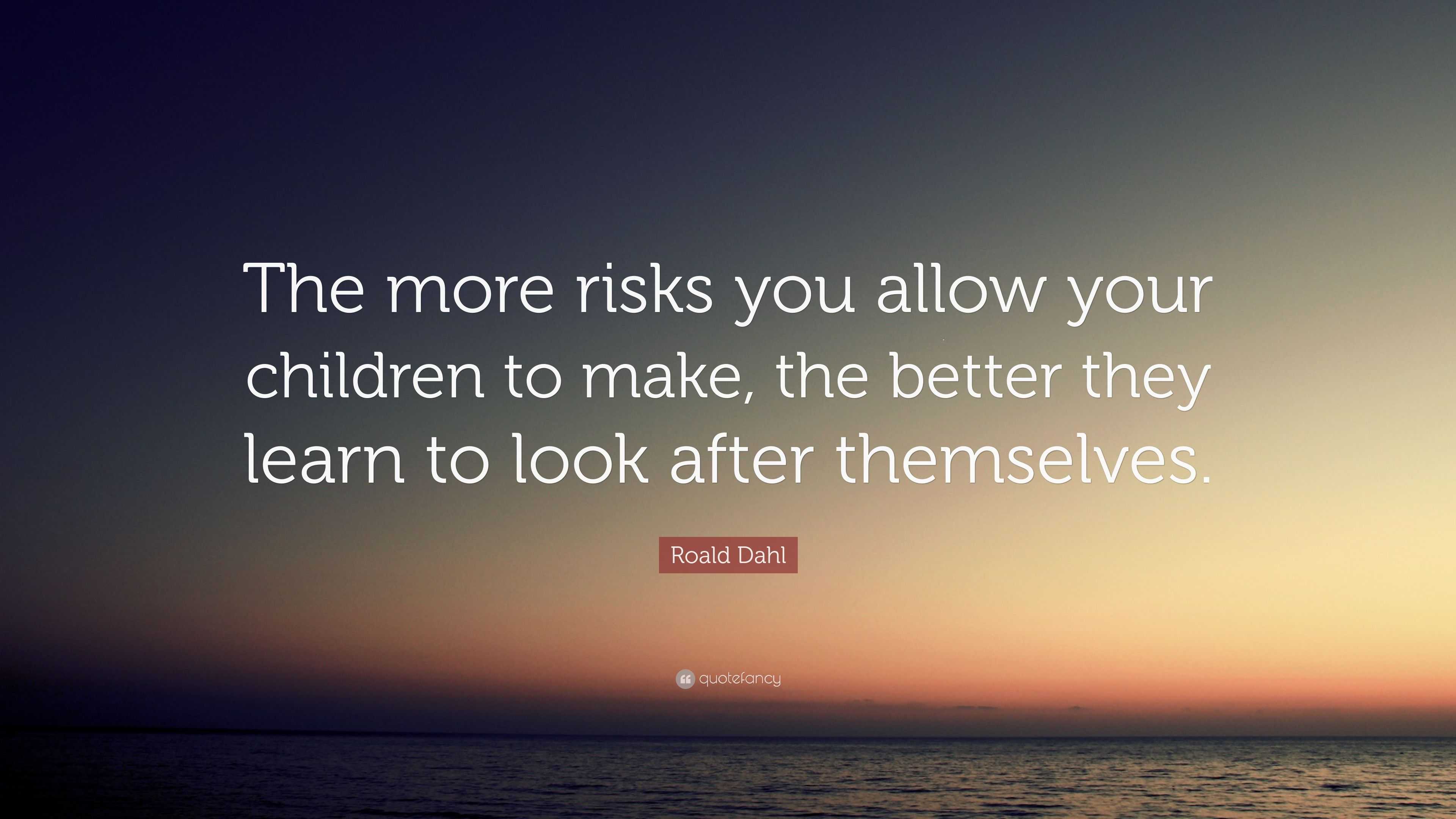 Roald Dahl Quote: “The more risks you allow your children to make, the ...