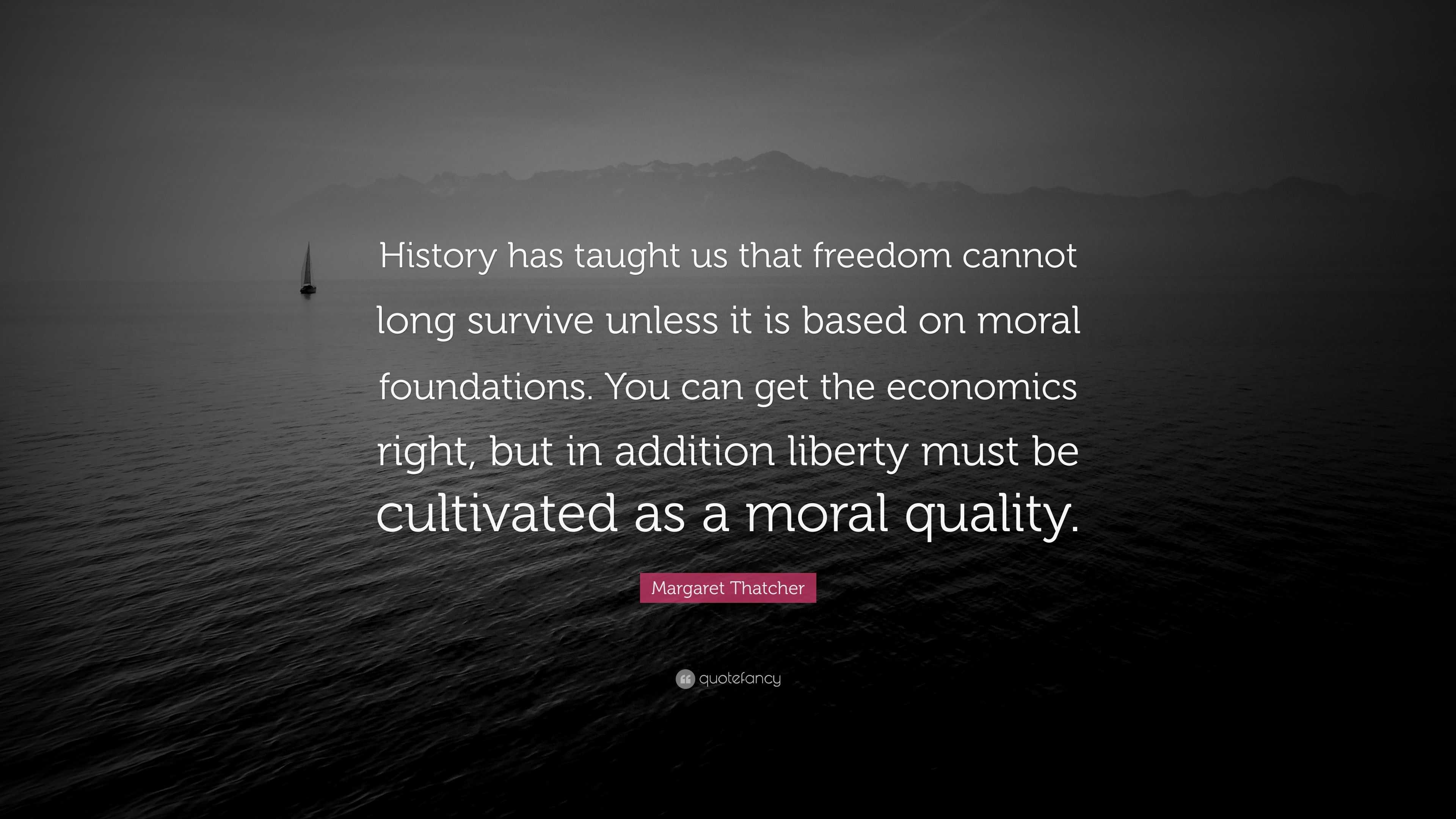Margaret Thatcher Quote “History has taught us that freedom cannot
