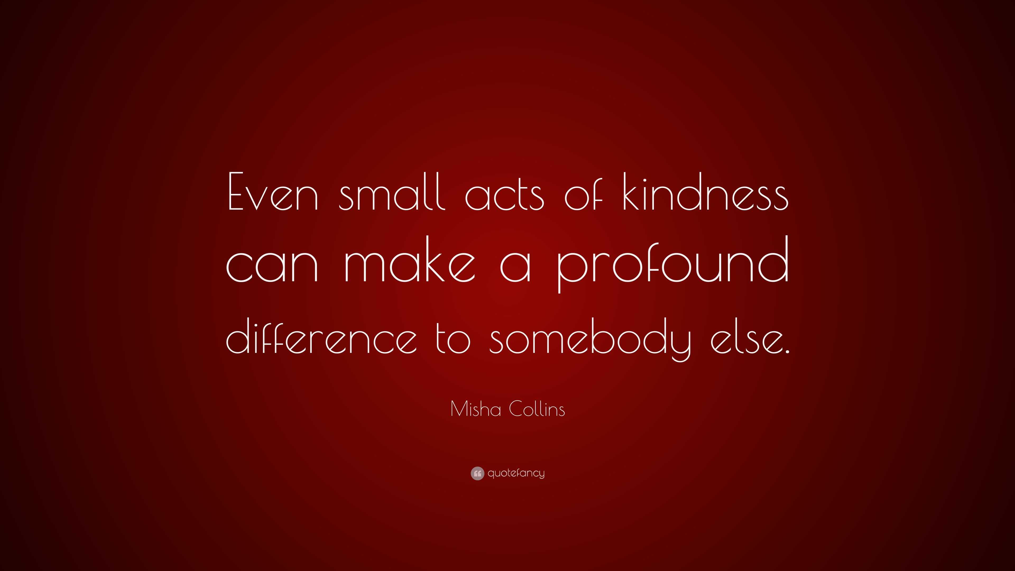 Misha Collins Quote: “Even small acts of kindness can make a profound ...