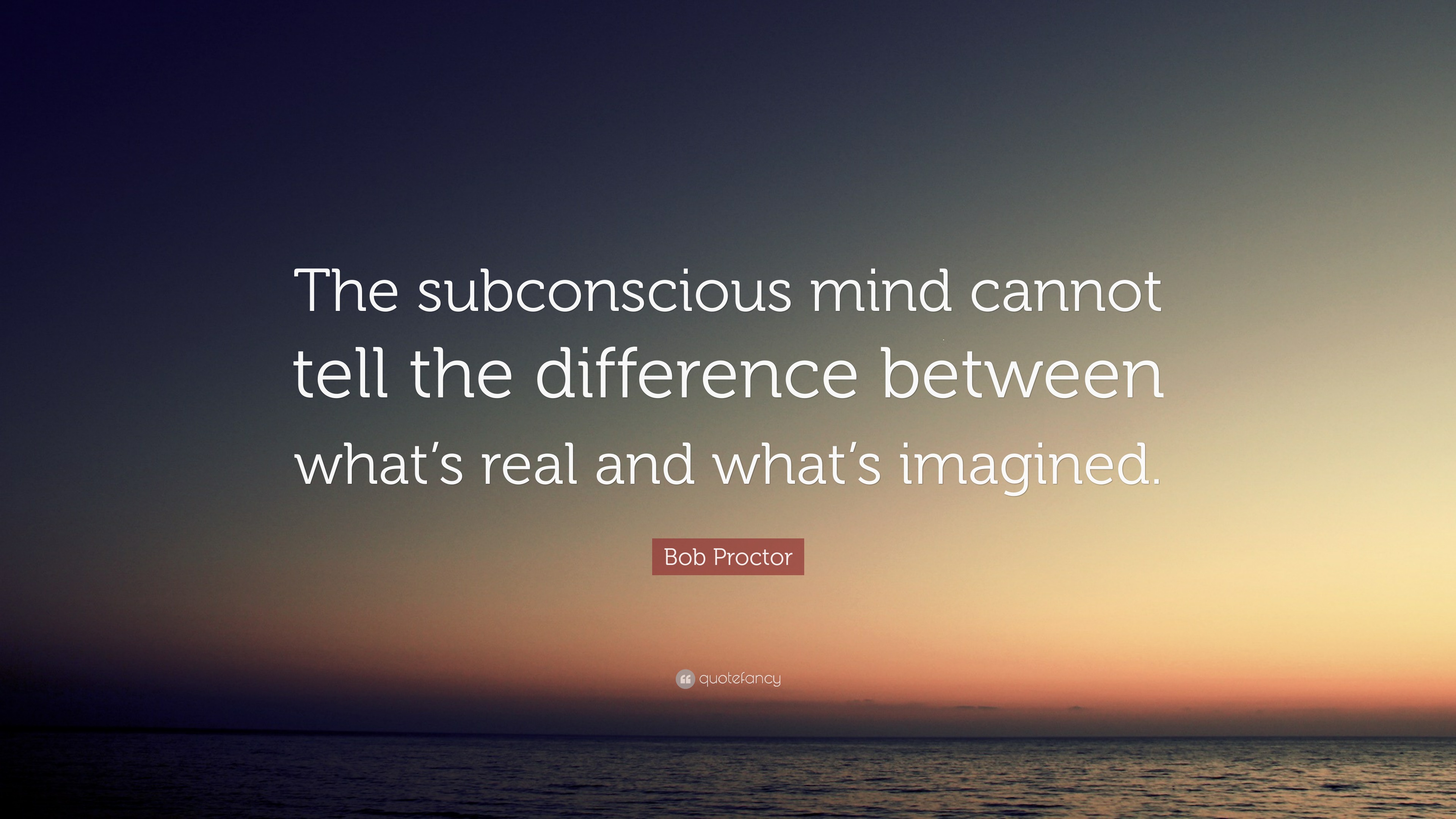 Bob Proctor Quote: “The Subconscious mind can not tell the difference ...