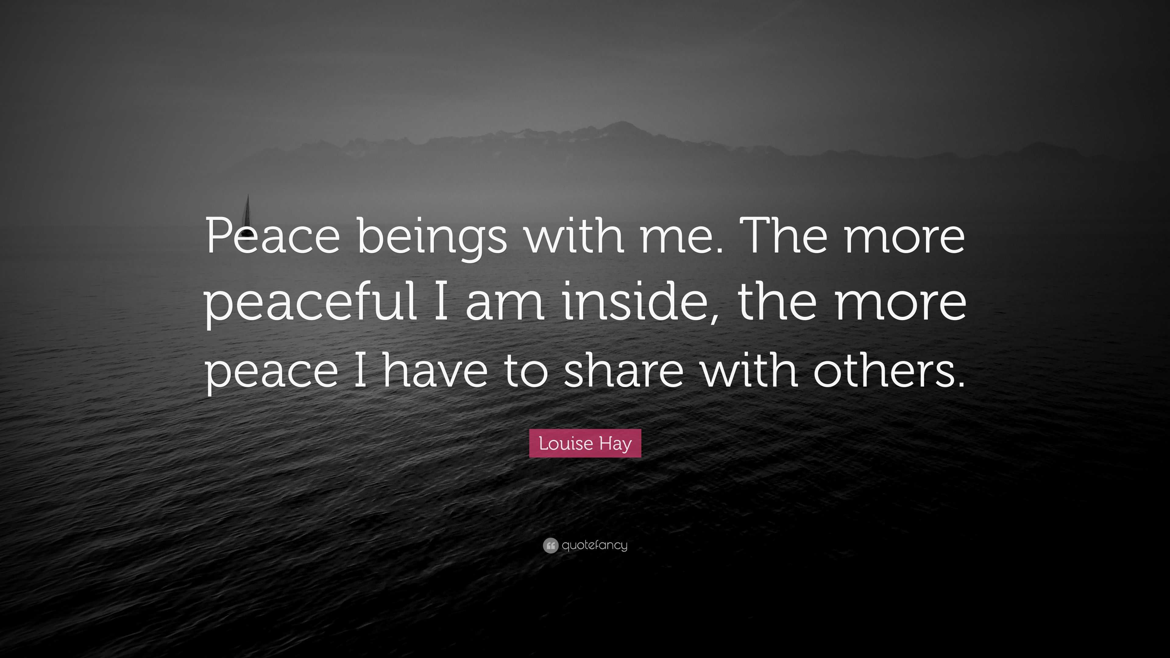 Louise Hay Quote: “Peace beings with me. The more peaceful I am inside ...