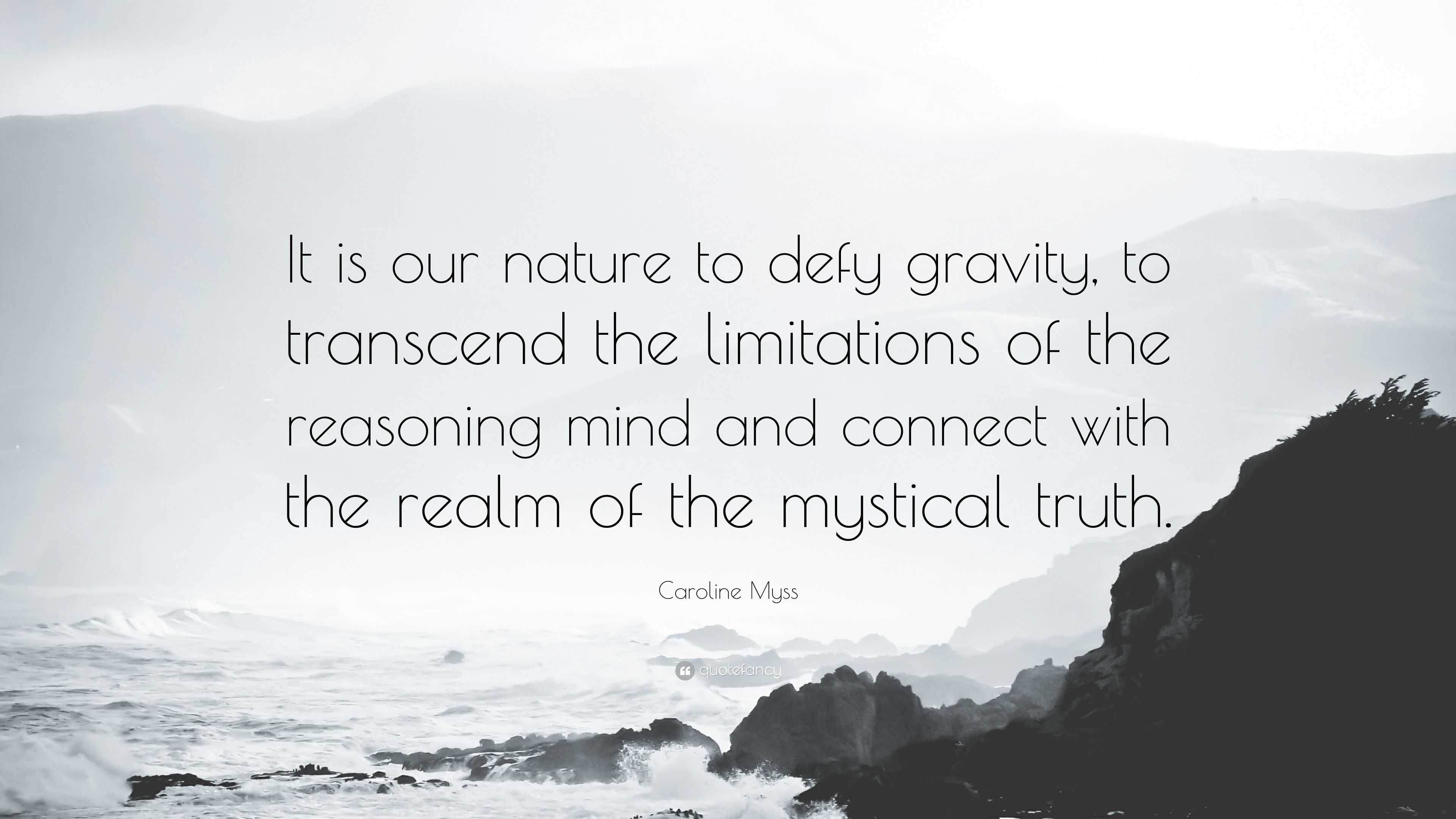 Caroline Myss Quote: “It is our nature to defy gravity, to transcend the  limitations of the reasoning mind and connect with the realm of the m”