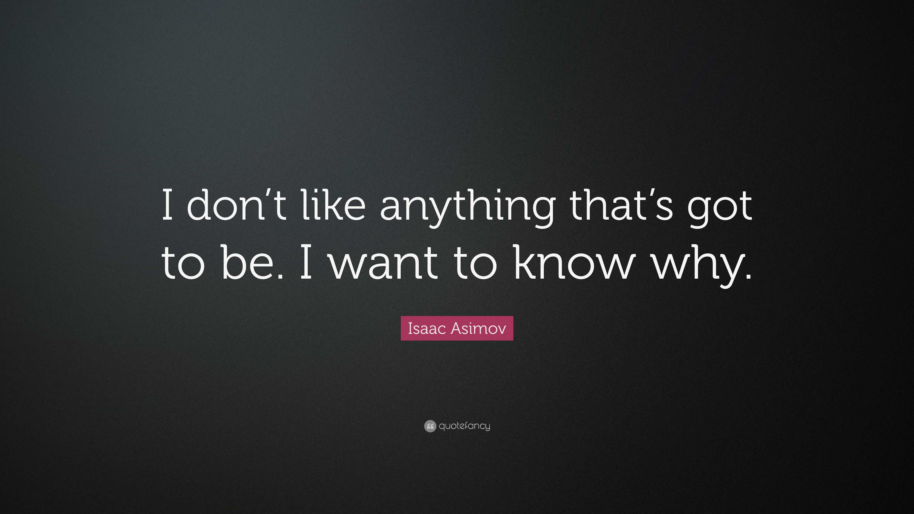 Isaac Asimov Quote: “I don’t like anything that’s got to be. I want to ...