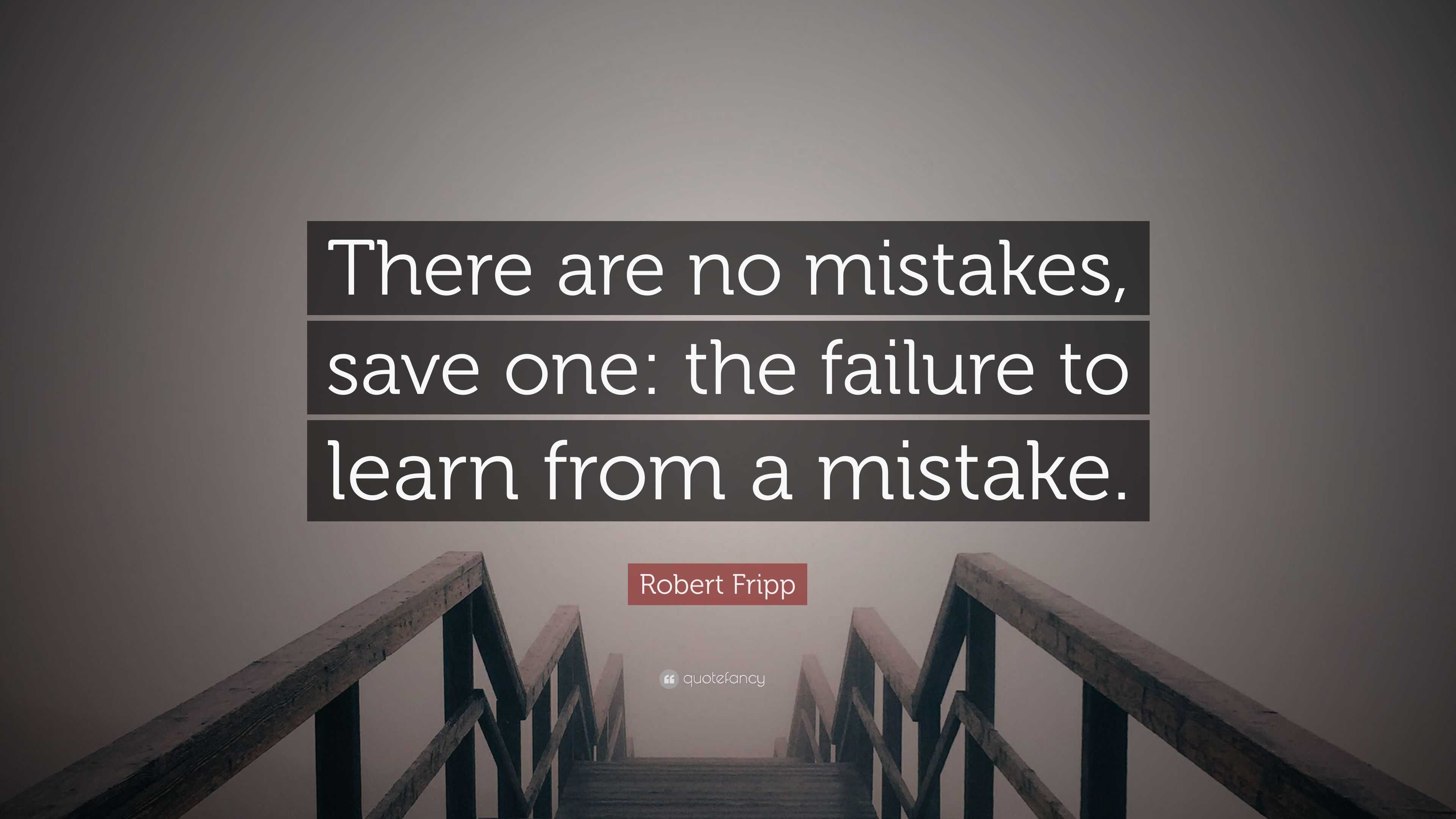 Robert Fripp Quote: “There are no mistakes, save one: the failure to ...