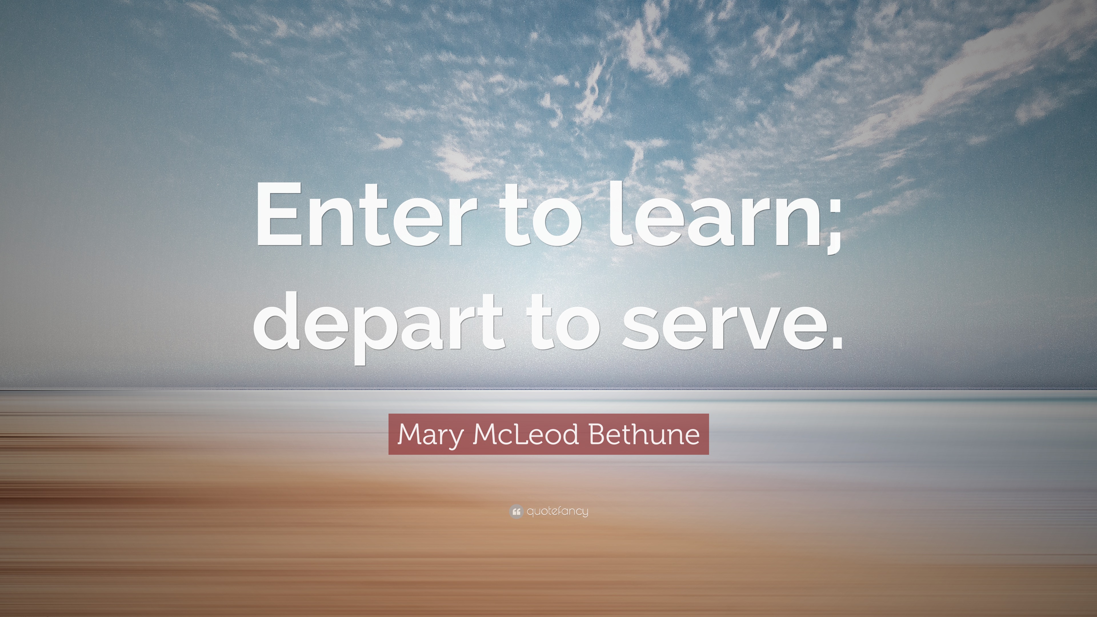 Mary McLeod Bethune Quote: “Enter to learn; depart to serve.” (9