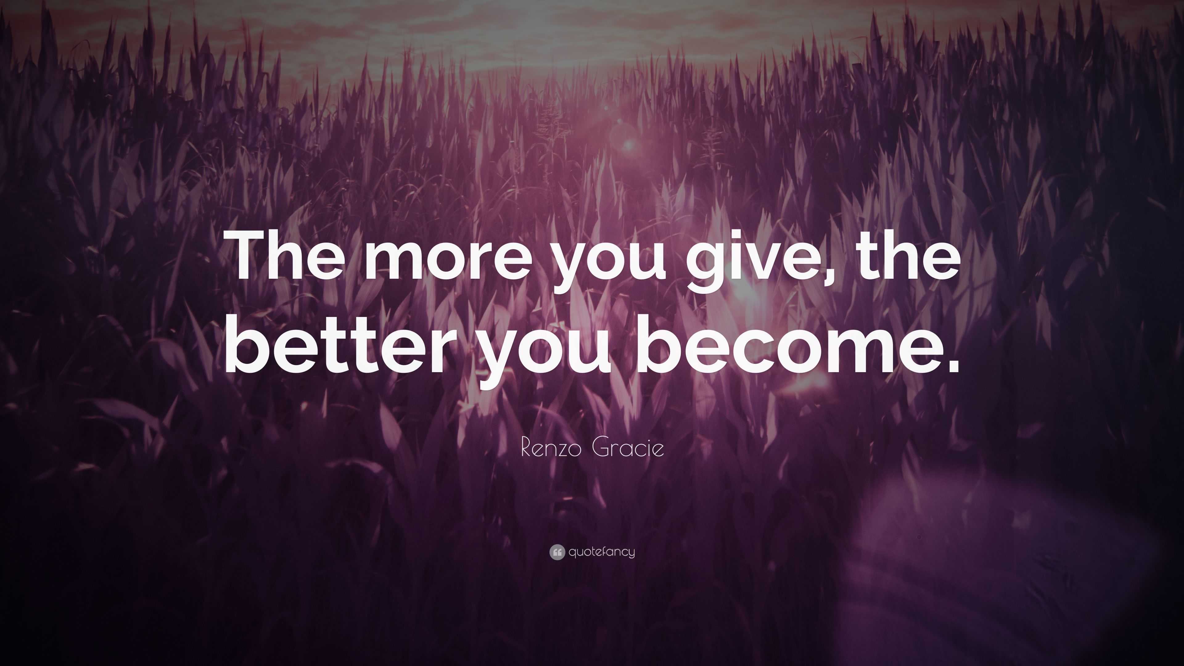 Renzo Gracie Quote: “The more you give, the better you become.”