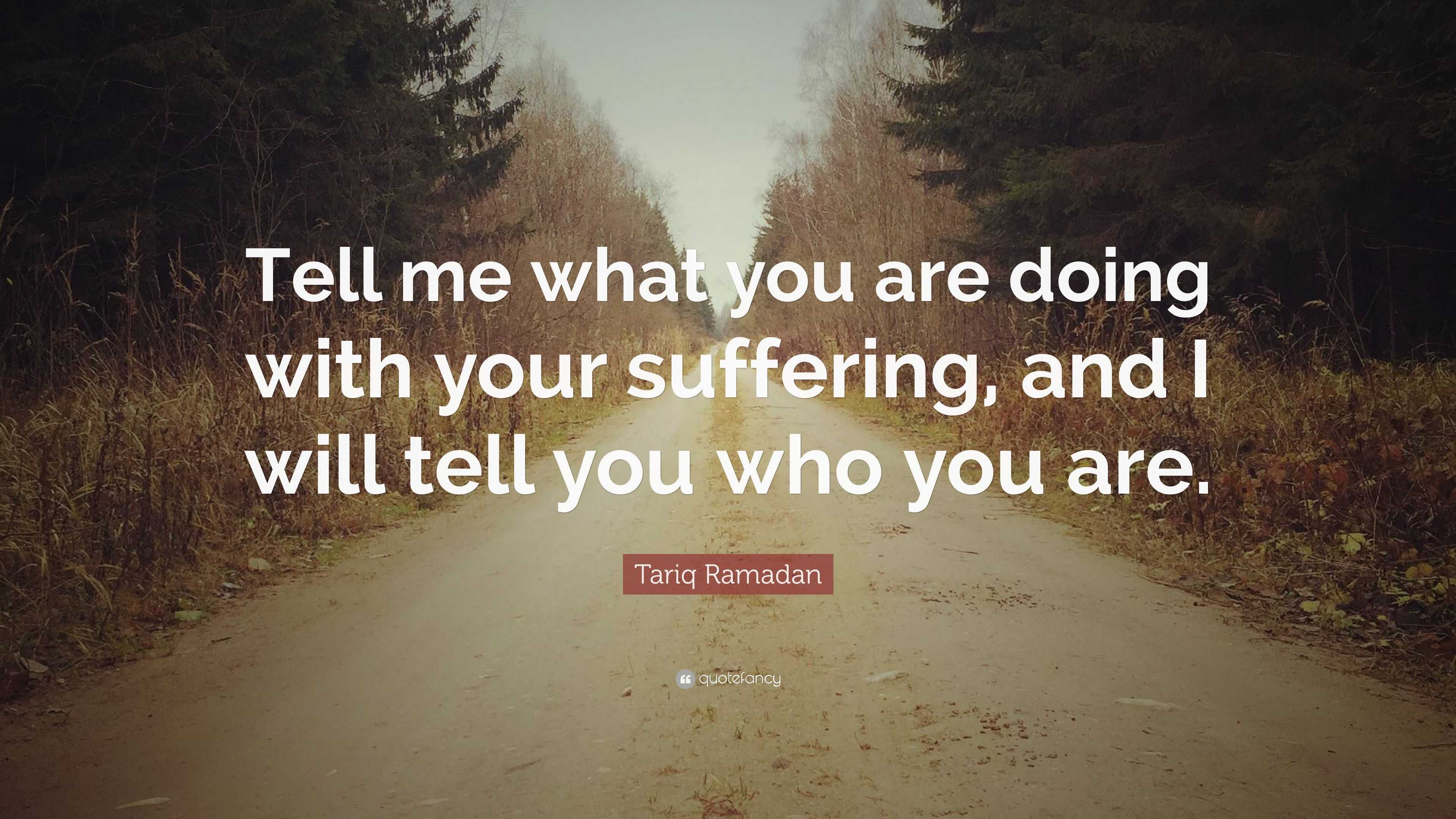 Tariq Ramadan Quote: “Tell me what you are doing with your suffering ...