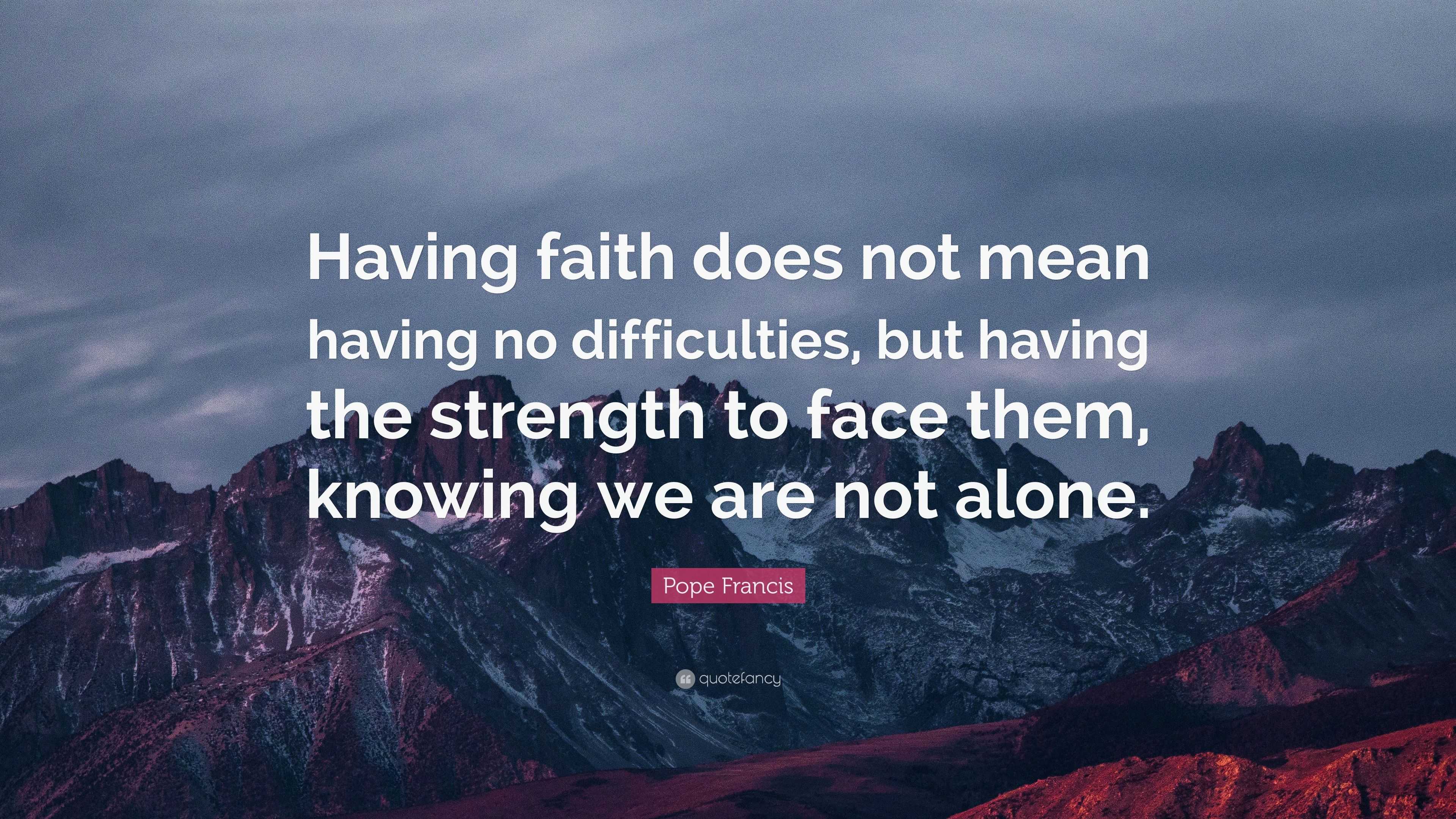 Pope Francis Quote: “Having faith does not mean having no difficulties ...