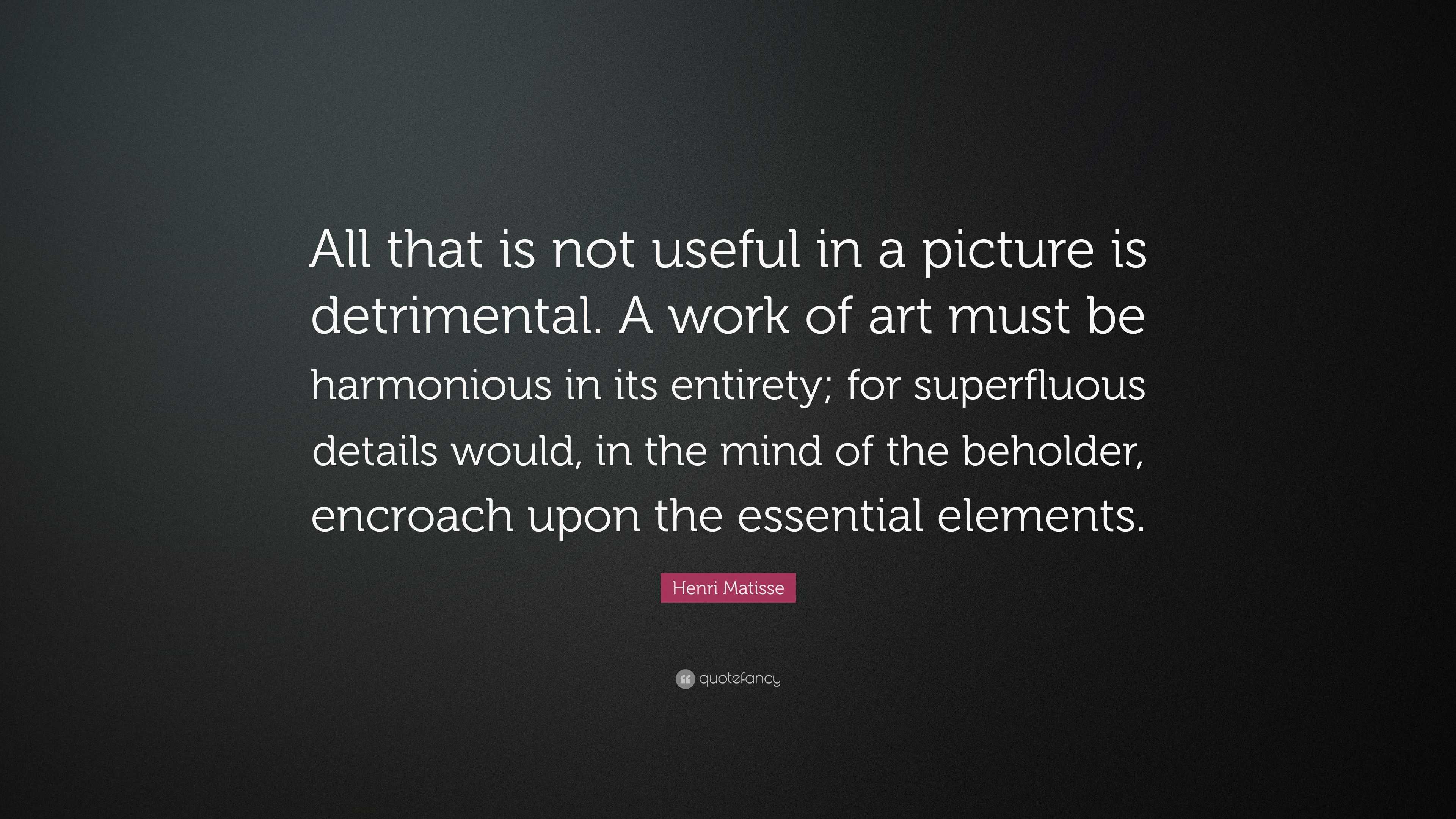 Henri Matisse Quote: “All that is not useful in a picture is ...