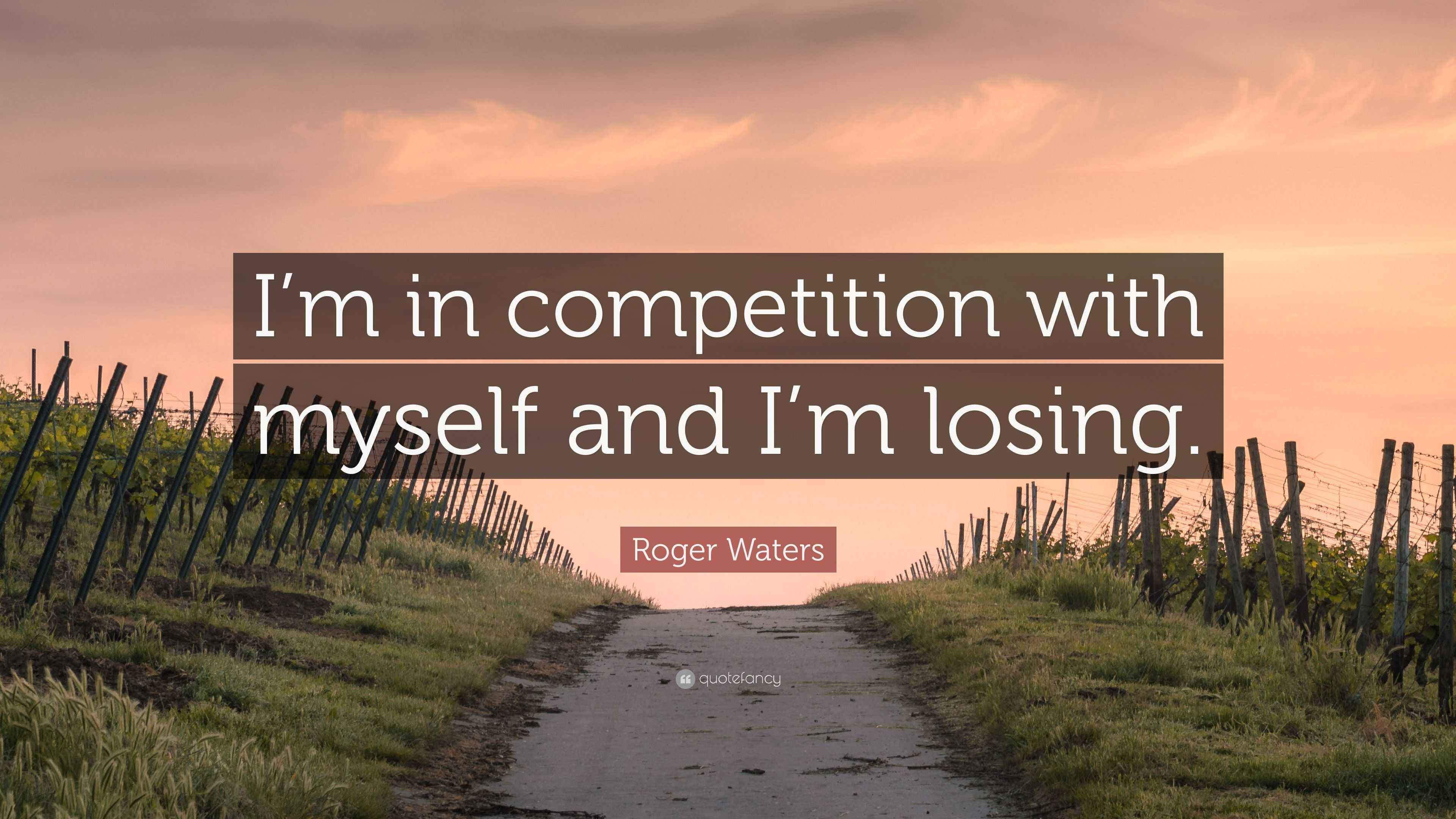 Roger Waters Quote “I’m in competition with myself and I’m losing.”