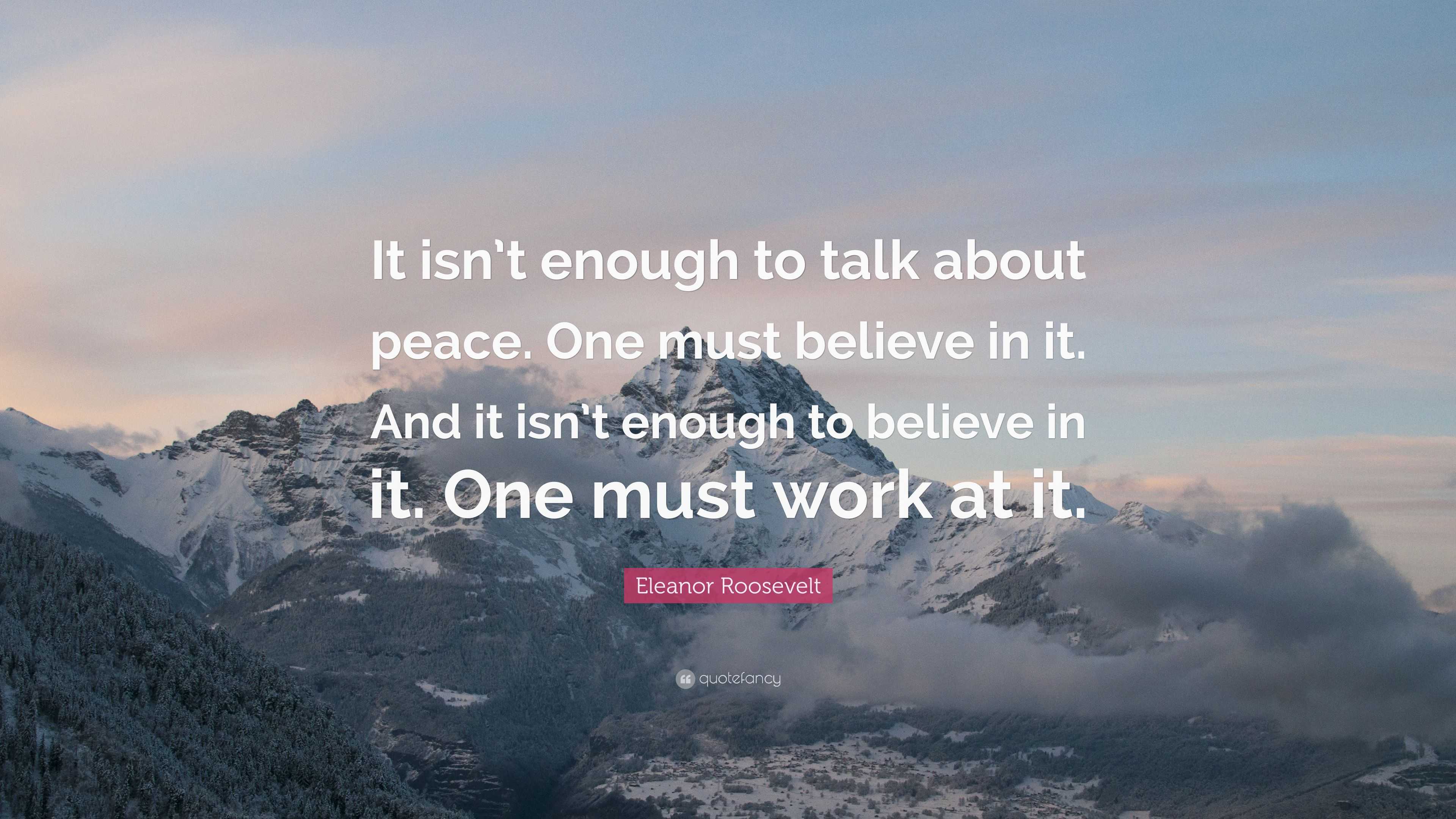 Eleanor Roosevelt Quote: “It isn’t enough to talk about peace. One must ...